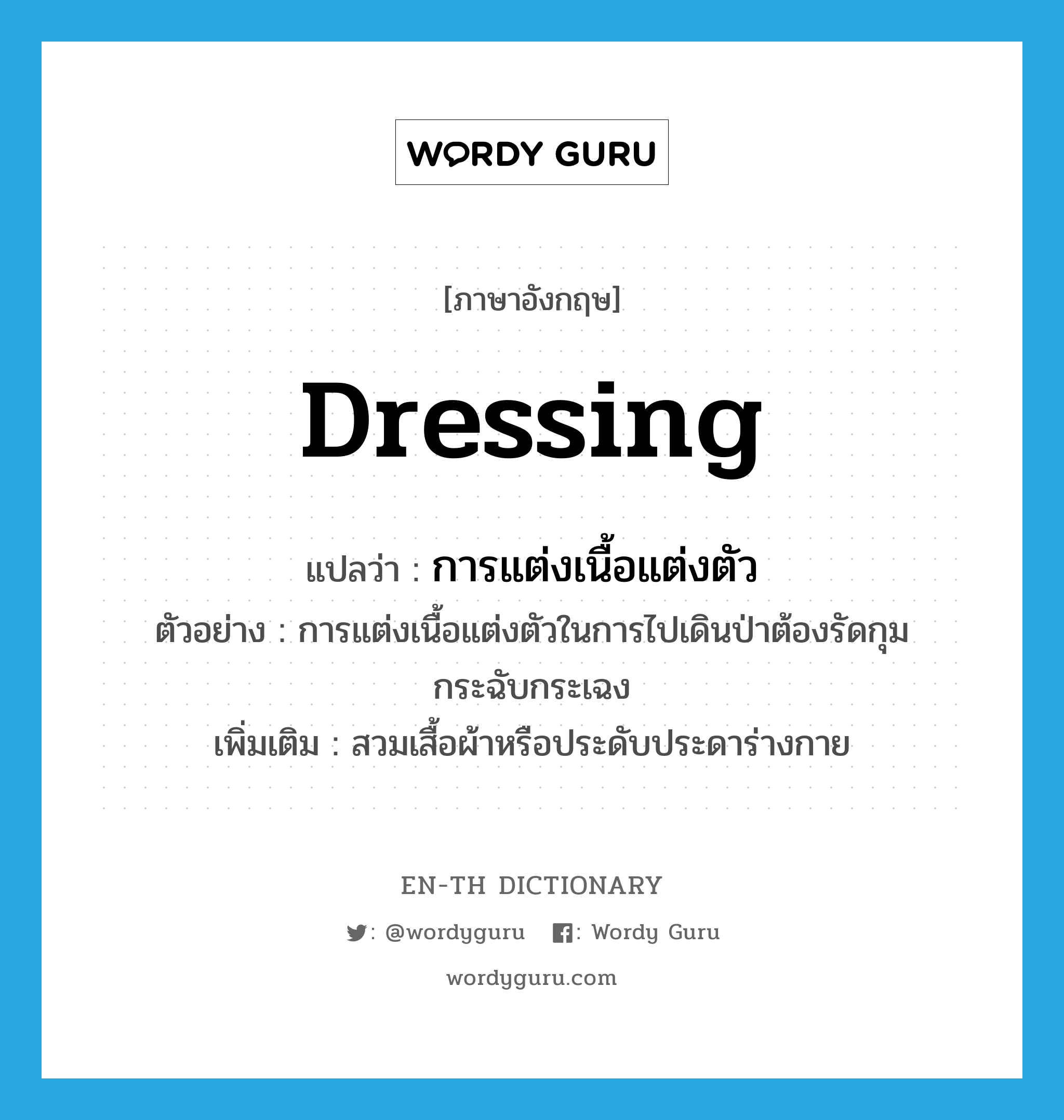 dressing แปลว่า?, คำศัพท์ภาษาอังกฤษ dressing แปลว่า การแต่งเนื้อแต่งตัว ประเภท N ตัวอย่าง การแต่งเนื้อแต่งตัวในการไปเดินป่าต้องรัดกุม กระฉับกระเฉง เพิ่มเติม สวมเสื้อผ้าหรือประดับประดาร่างกาย หมวด N