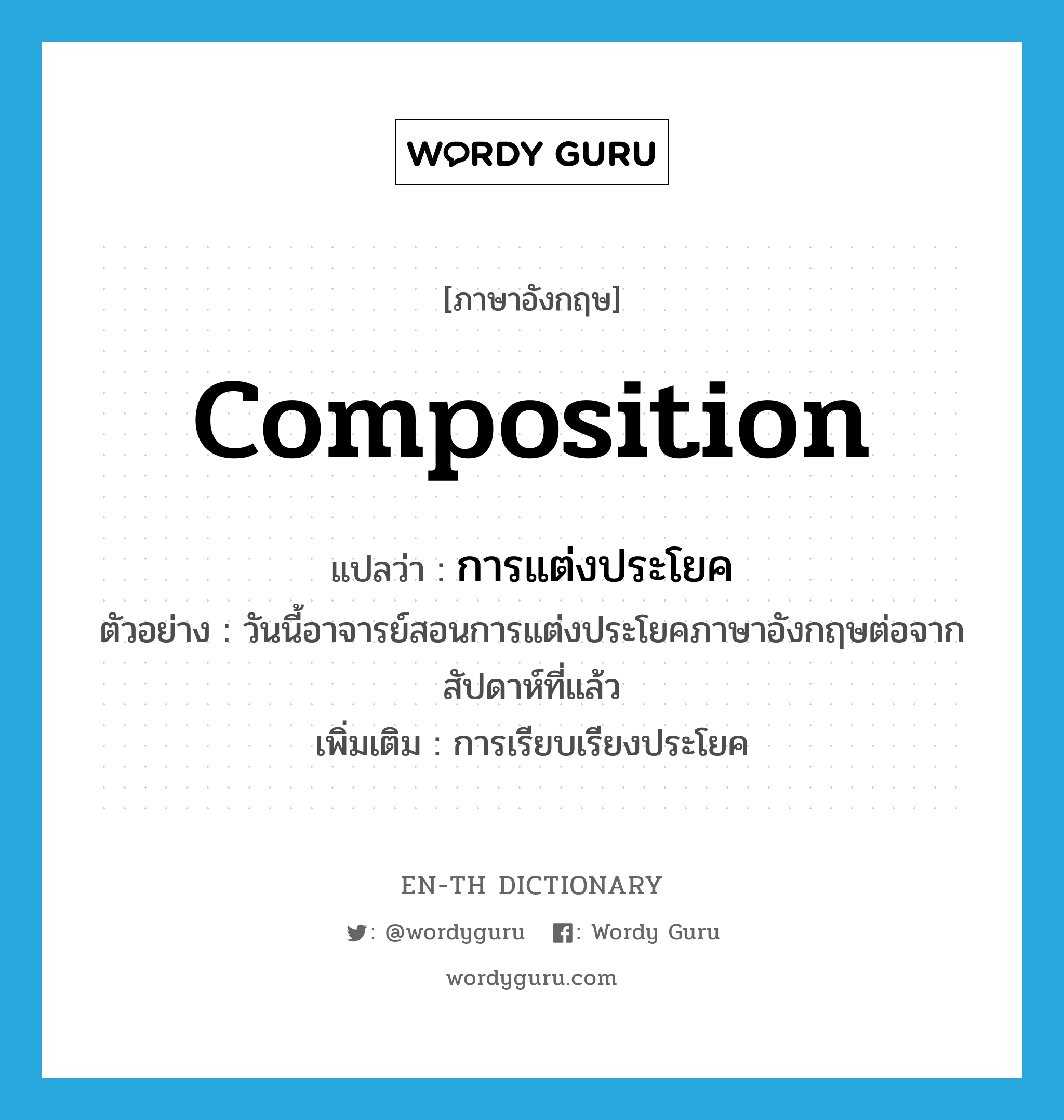 composition แปลว่า?, คำศัพท์ภาษาอังกฤษ composition แปลว่า การแต่งประโยค ประเภท N ตัวอย่าง วันนี้อาจารย์สอนการแต่งประโยคภาษาอังกฤษต่อจากสัปดาห์ที่แล้ว เพิ่มเติม การเรียบเรียงประโยค หมวด N