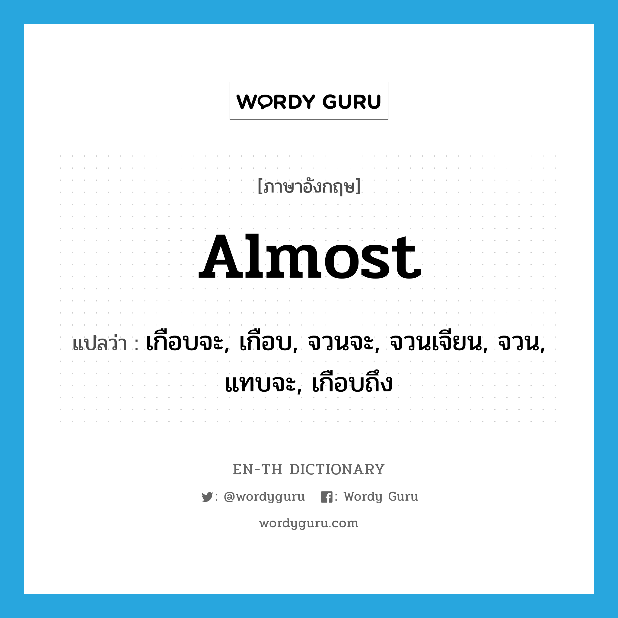 almost แปลว่า?, คำศัพท์ภาษาอังกฤษ almost แปลว่า เกือบจะ, เกือบ, จวนจะ, จวนเจียน, จวน, แทบจะ, เกือบถึง ประเภท ADV หมวด ADV