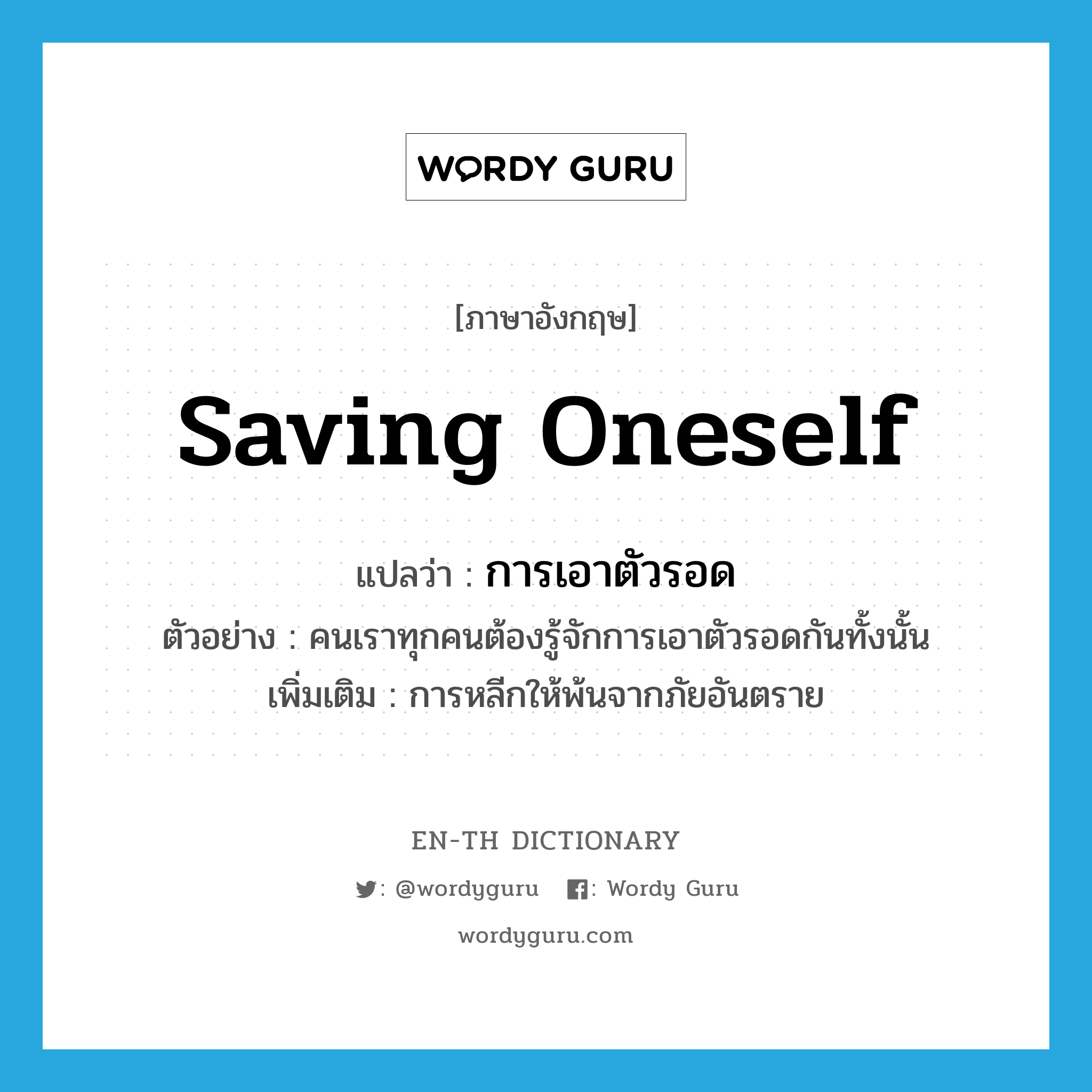 saving oneself แปลว่า?, คำศัพท์ภาษาอังกฤษ saving oneself แปลว่า การเอาตัวรอด ประเภท N ตัวอย่าง คนเราทุกคนต้องรู้จักการเอาตัวรอดกันทั้งนั้น เพิ่มเติม การหลีกให้พ้นจากภัยอันตราย หมวด N