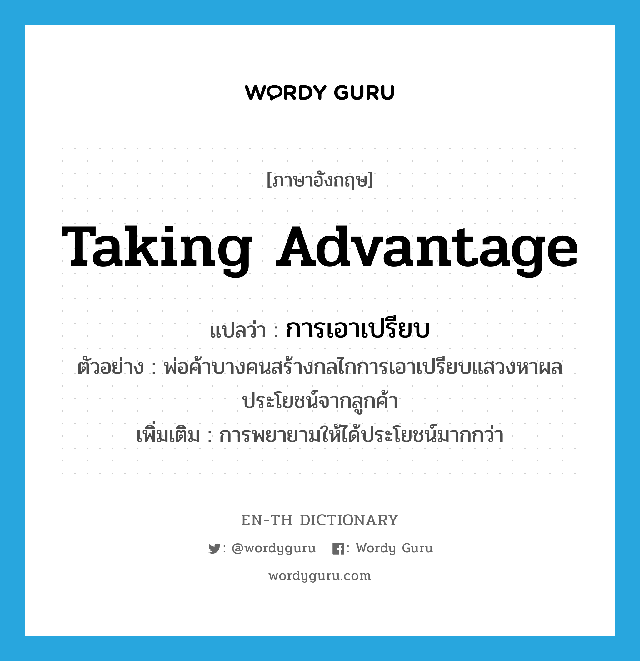 taking advantage แปลว่า?, คำศัพท์ภาษาอังกฤษ taking advantage แปลว่า การเอาเปรียบ ประเภท N ตัวอย่าง พ่อค้าบางคนสร้างกลไกการเอาเปรียบแสวงหาผลประโยชน์จากลูกค้า เพิ่มเติม การพยายามให้ได้ประโยชน์มากกว่า หมวด N