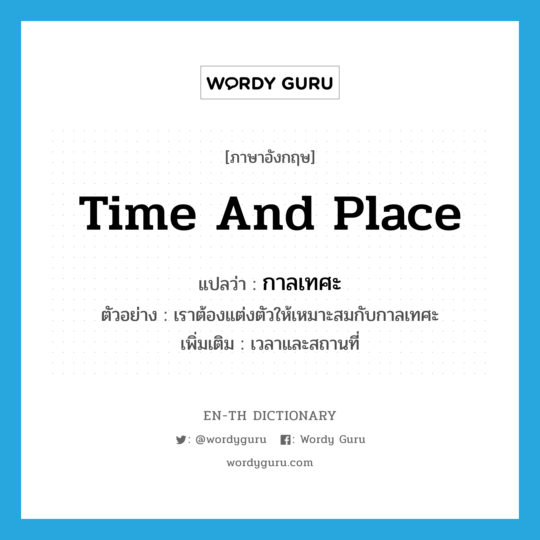 time and place แปลว่า?, คำศัพท์ภาษาอังกฤษ time and place แปลว่า กาลเทศะ ประเภท N ตัวอย่าง เราต้องแต่งตัวให้เหมาะสมกับกาลเทศะ เพิ่มเติม เวลาและสถานที่ หมวด N