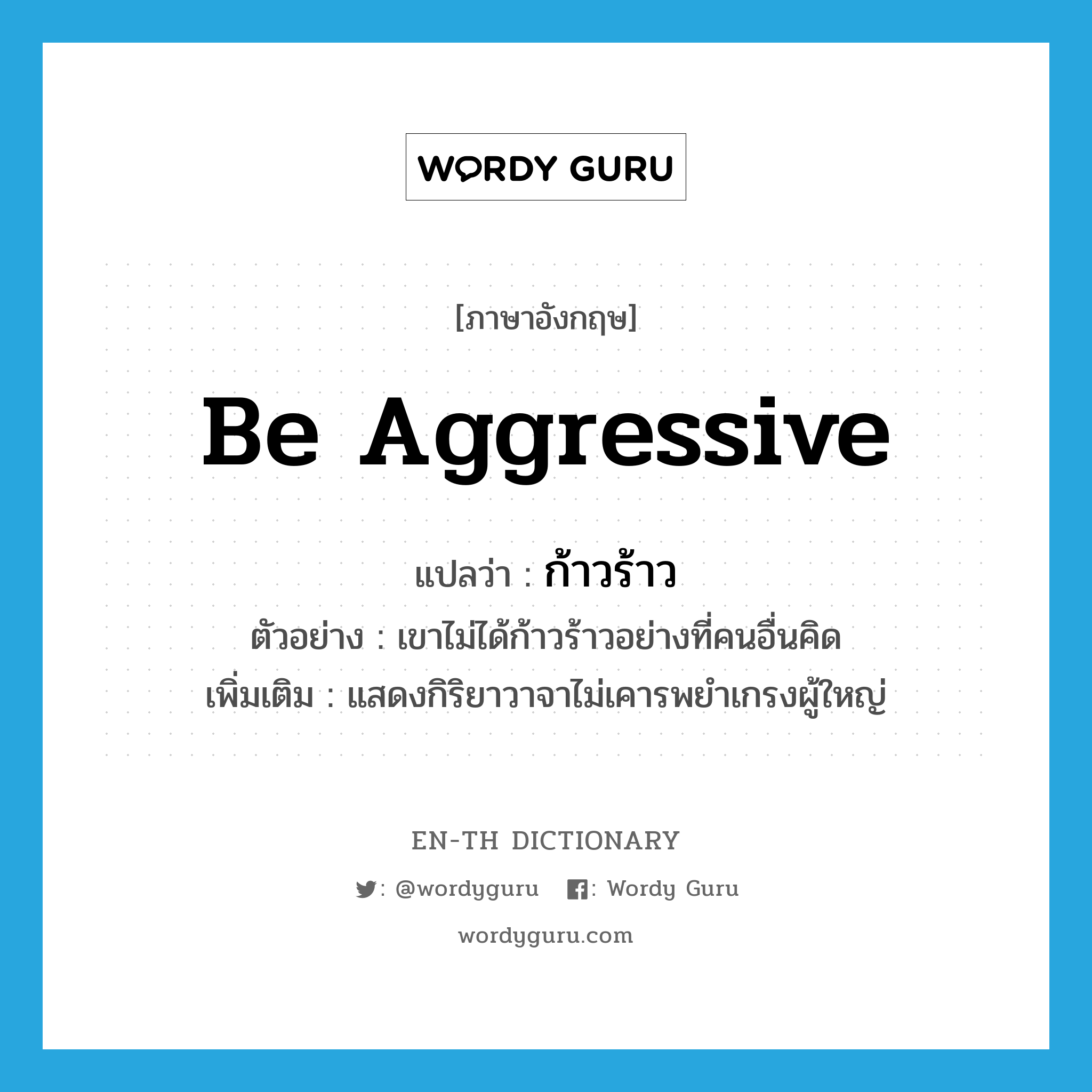 be aggressive แปลว่า?, คำศัพท์ภาษาอังกฤษ be aggressive แปลว่า ก้าวร้าว ประเภท V ตัวอย่าง เขาไม่ได้ก้าวร้าวอย่างที่คนอื่นคิด เพิ่มเติม แสดงกิริยาวาจาไม่เคารพยำเกรงผู้ใหญ่ หมวด V