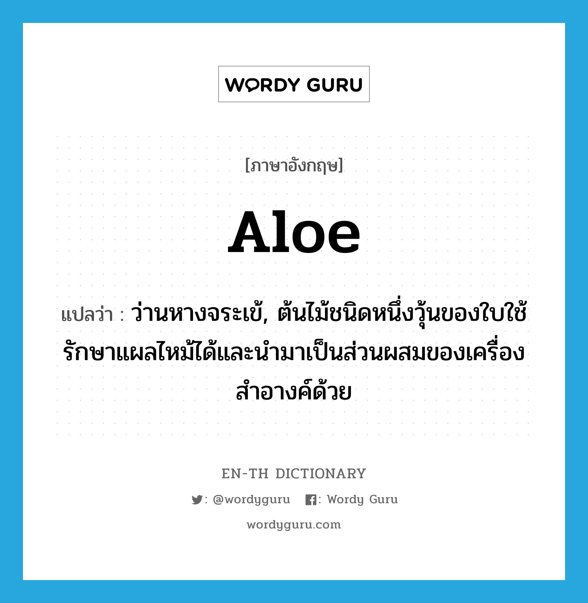 aloe แปลว่า?, คำศัพท์ภาษาอังกฤษ aloe แปลว่า ว่านหางจระเข้, ต้นไม้ชนิดหนึ่งวุ้นของใบใช้รักษาแผลไหม้ได้และนำมาเป็นส่วนผสมของเครื่องสำอางค์ด้วย ประเภท N หมวด N