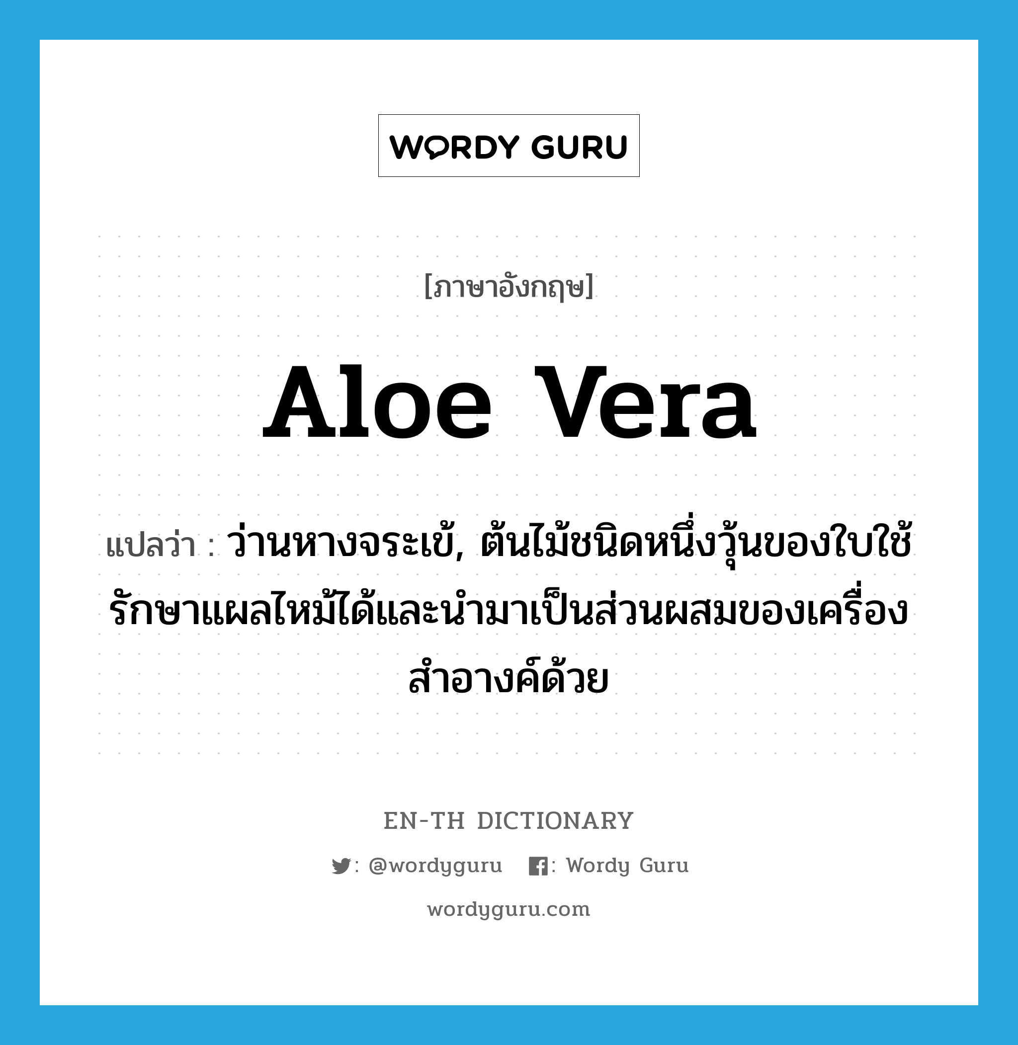 aloe vera แปลว่า?, คำศัพท์ภาษาอังกฤษ aloe vera แปลว่า ว่านหางจระเข้, ต้นไม้ชนิดหนึ่งวุ้นของใบใช้รักษาแผลไหม้ได้และนำมาเป็นส่วนผสมของเครื่องสำอางค์ด้วย ประเภท N หมวด N