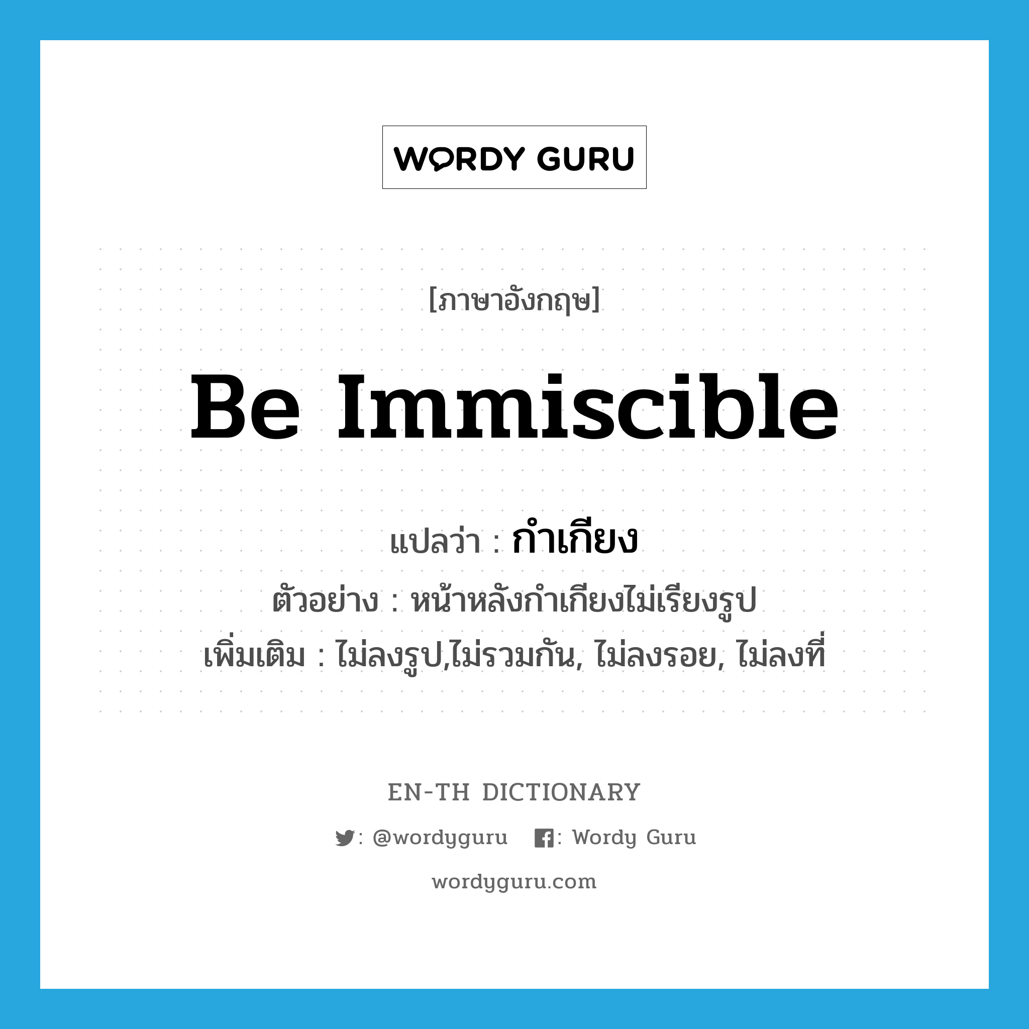 be immiscible แปลว่า?, คำศัพท์ภาษาอังกฤษ be immiscible แปลว่า กำเกียง ประเภท V ตัวอย่าง หน้าหลังกำเกียงไม่เรียงรูป เพิ่มเติม ไม่ลงรูป,ไม่รวมกัน, ไม่ลงรอย, ไม่ลงที่ หมวด V