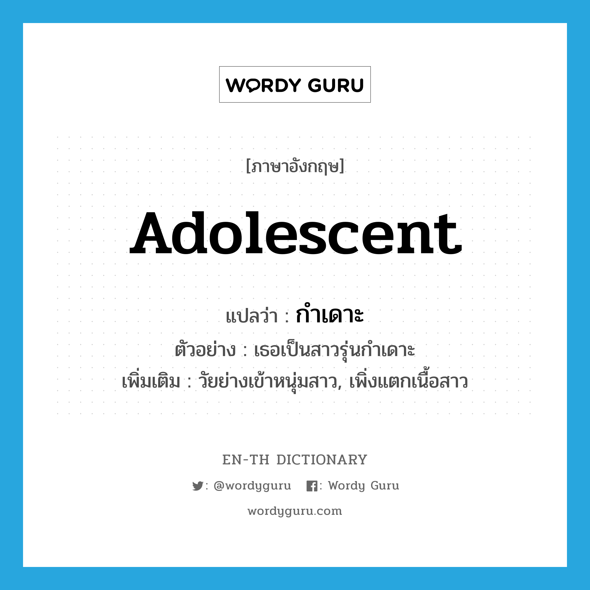 adolescent แปลว่า?, คำศัพท์ภาษาอังกฤษ adolescent แปลว่า กำเดาะ ประเภท ADJ ตัวอย่าง เธอเป็นสาวรุ่นกำเดาะ เพิ่มเติม วัยย่างเข้าหนุ่มสาว, เพิ่งแตกเนื้อสาว หมวด ADJ