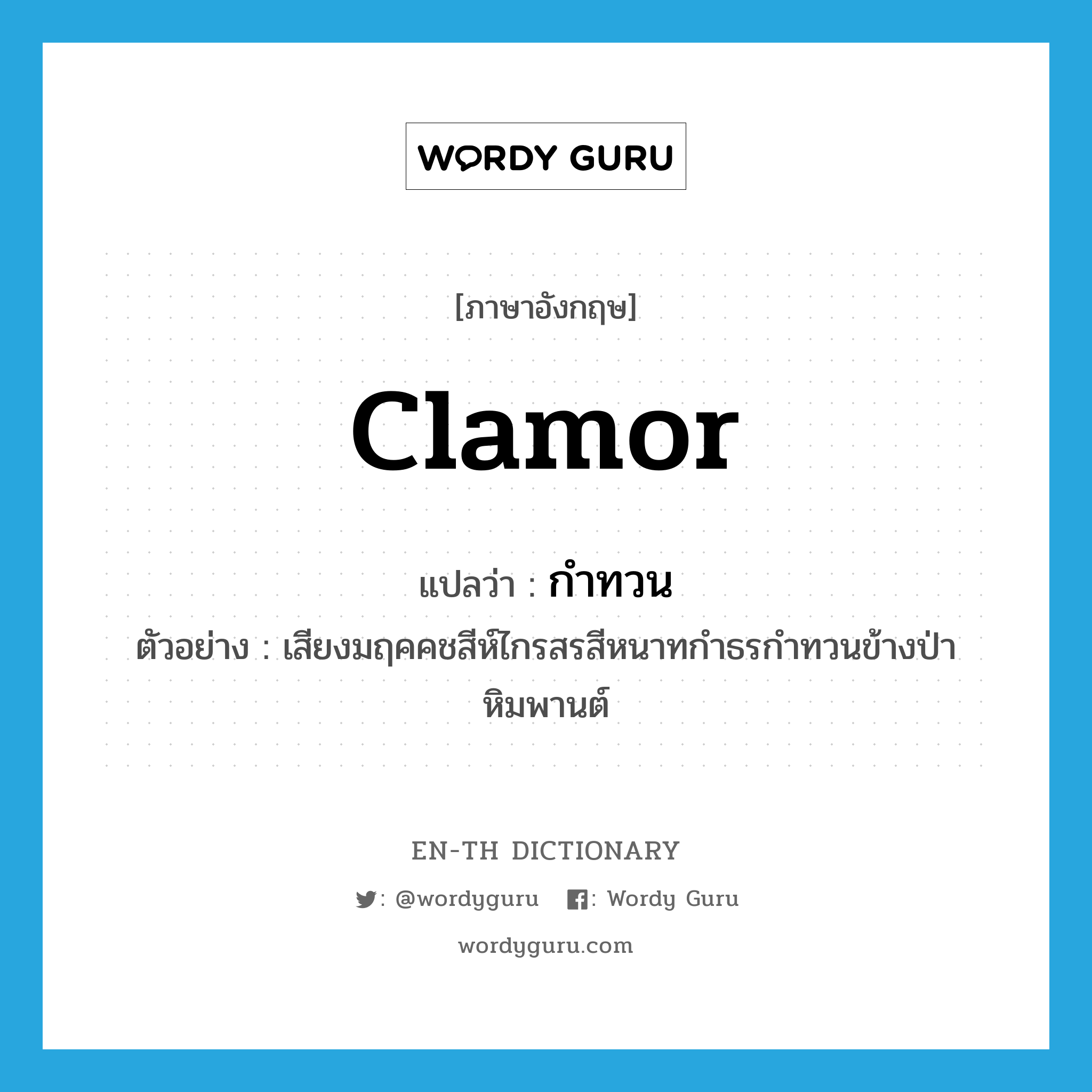 clamor แปลว่า?, คำศัพท์ภาษาอังกฤษ clamor แปลว่า กำทวน ประเภท V ตัวอย่าง เสียงมฤคคชสีห์ไกรสรสีหนาทกำธรกำทวนข้างป่าหิมพานต์ หมวด V