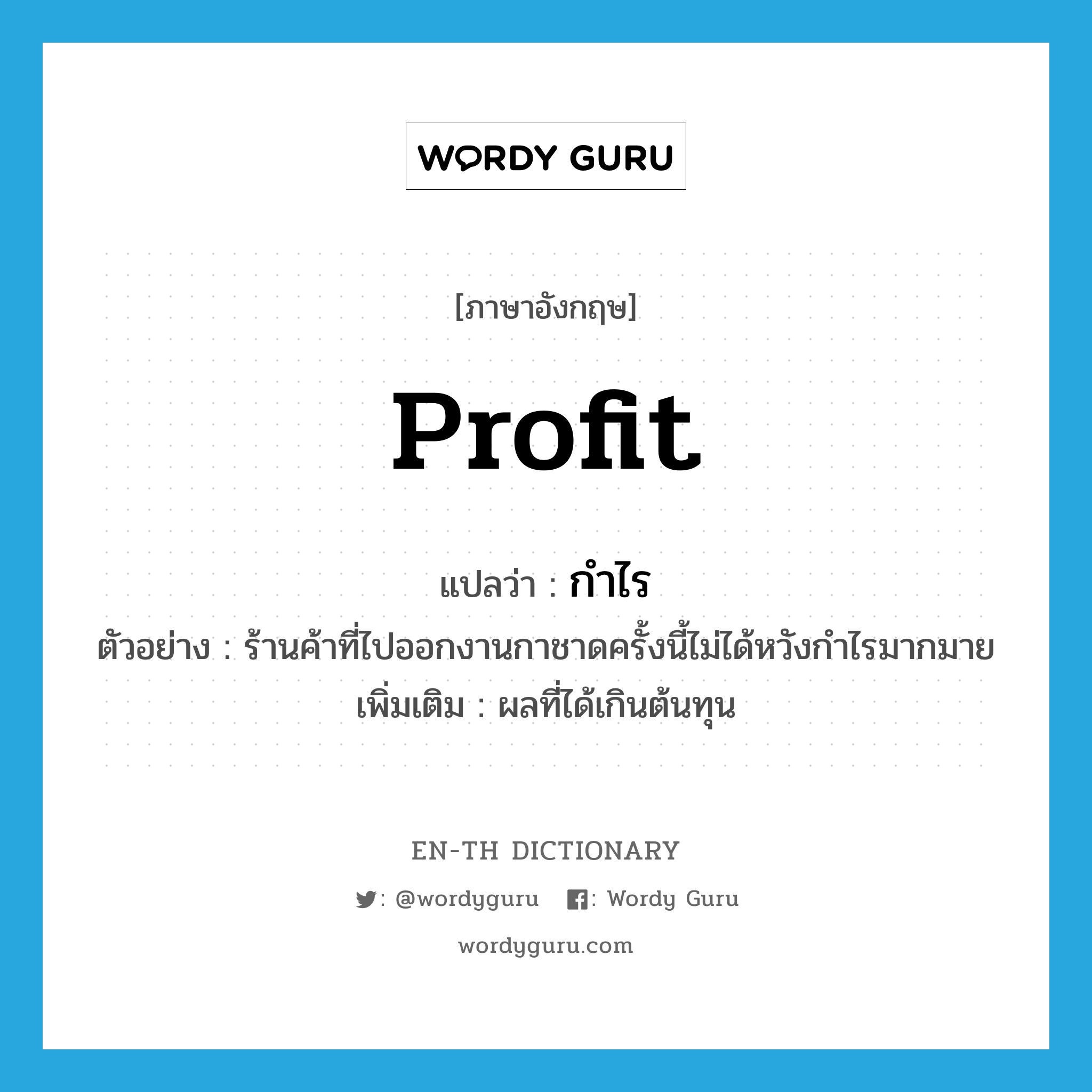 profit แปลว่า?, คำศัพท์ภาษาอังกฤษ profit แปลว่า กำไร ประเภท N ตัวอย่าง ร้านค้าที่ไปออกงานกาชาดครั้งนี้ไม่ได้หวังกำไรมากมาย เพิ่มเติม ผลที่ได้เกินต้นทุน หมวด N