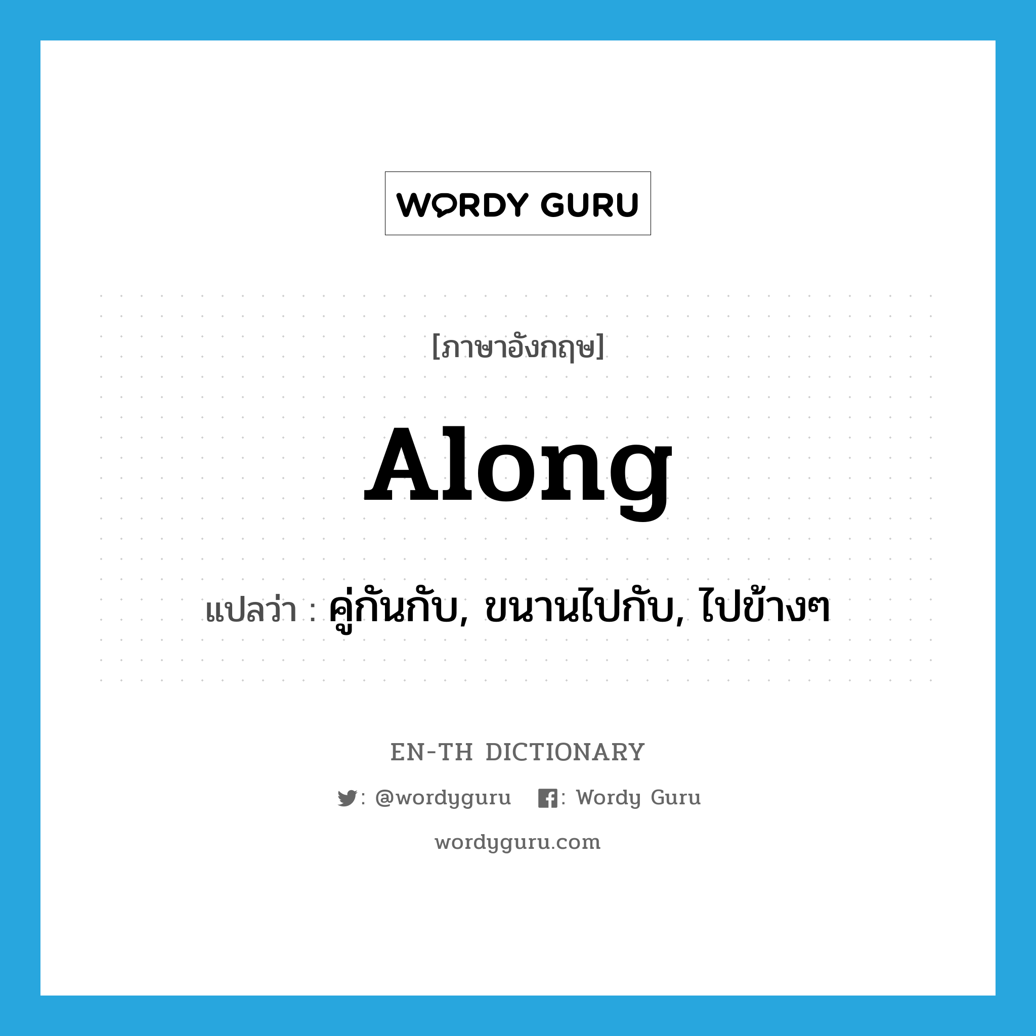 along แปลว่า?, คำศัพท์ภาษาอังกฤษ along แปลว่า คู่กันกับ, ขนานไปกับ, ไปข้างๆ ประเภท PREP หมวด PREP