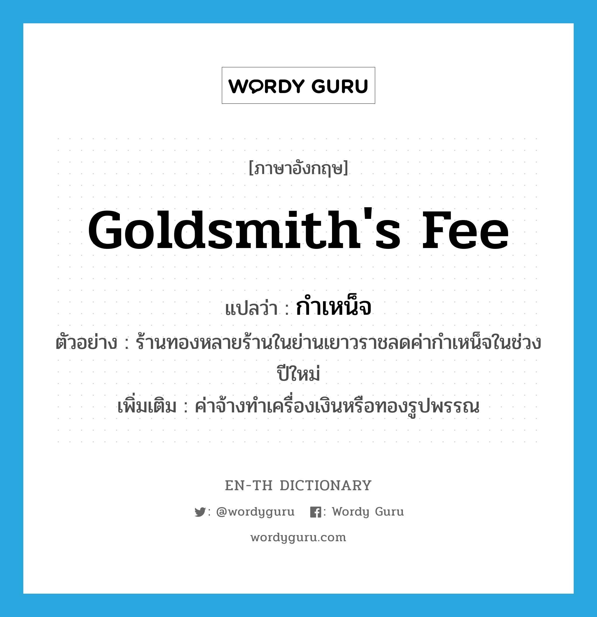 goldsmith&#39;s fee แปลว่า?, คำศัพท์ภาษาอังกฤษ goldsmith&#39;s fee แปลว่า กำเหน็จ ประเภท N ตัวอย่าง ร้านทองหลายร้านในย่านเยาวราชลดค่ากำเหน็จในช่วงปีใหม่ เพิ่มเติม ค่าจ้างทำเครื่องเงินหรือทองรูปพรรณ หมวด N