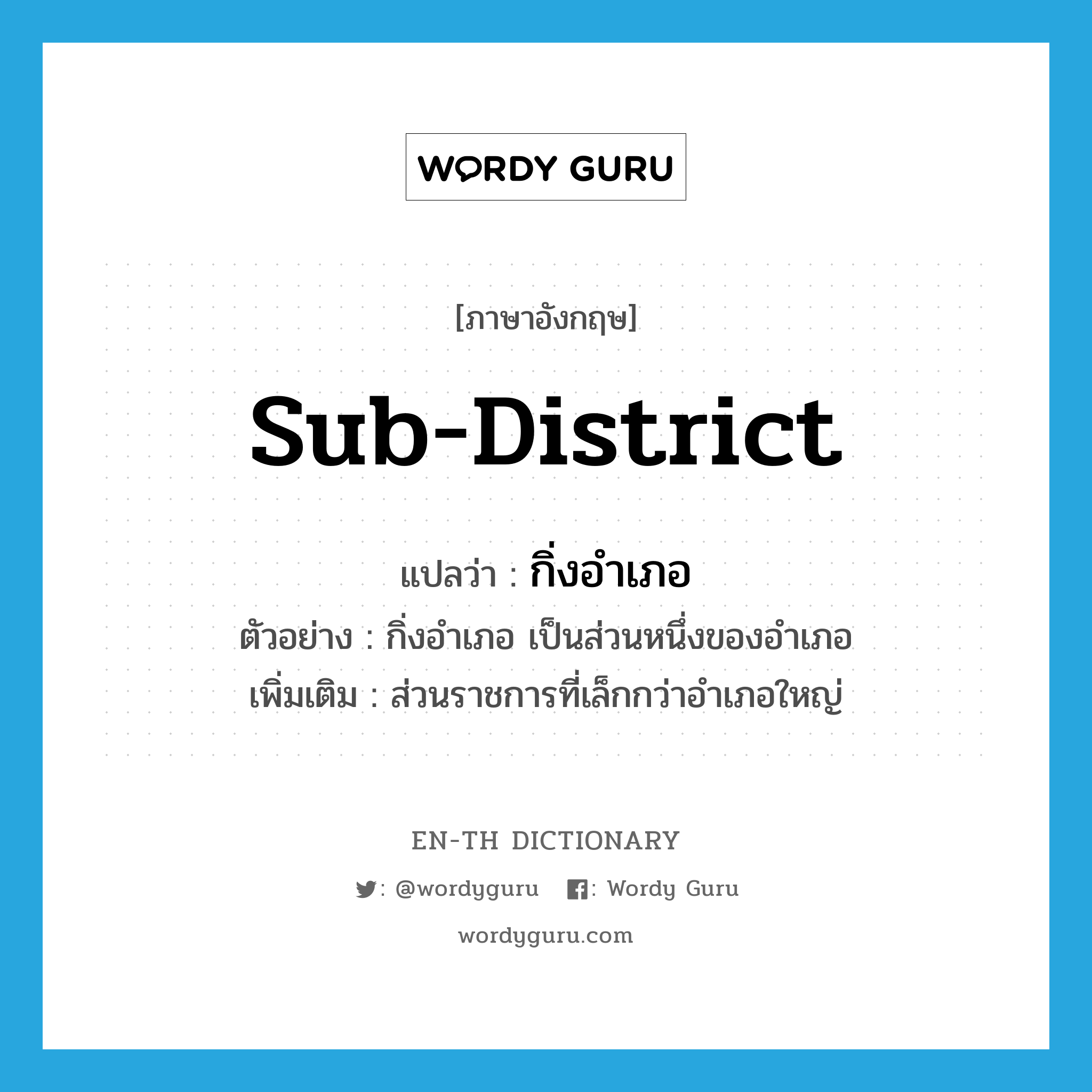 sub-district แปลว่า?, คำศัพท์ภาษาอังกฤษ sub-district แปลว่า กิ่งอำเภอ ประเภท N ตัวอย่าง กิ่งอำเภอ เป็นส่วนหนึ่งของอำเภอ เพิ่มเติม ส่วนราชการที่เล็กกว่าอำเภอใหญ่ หมวด N