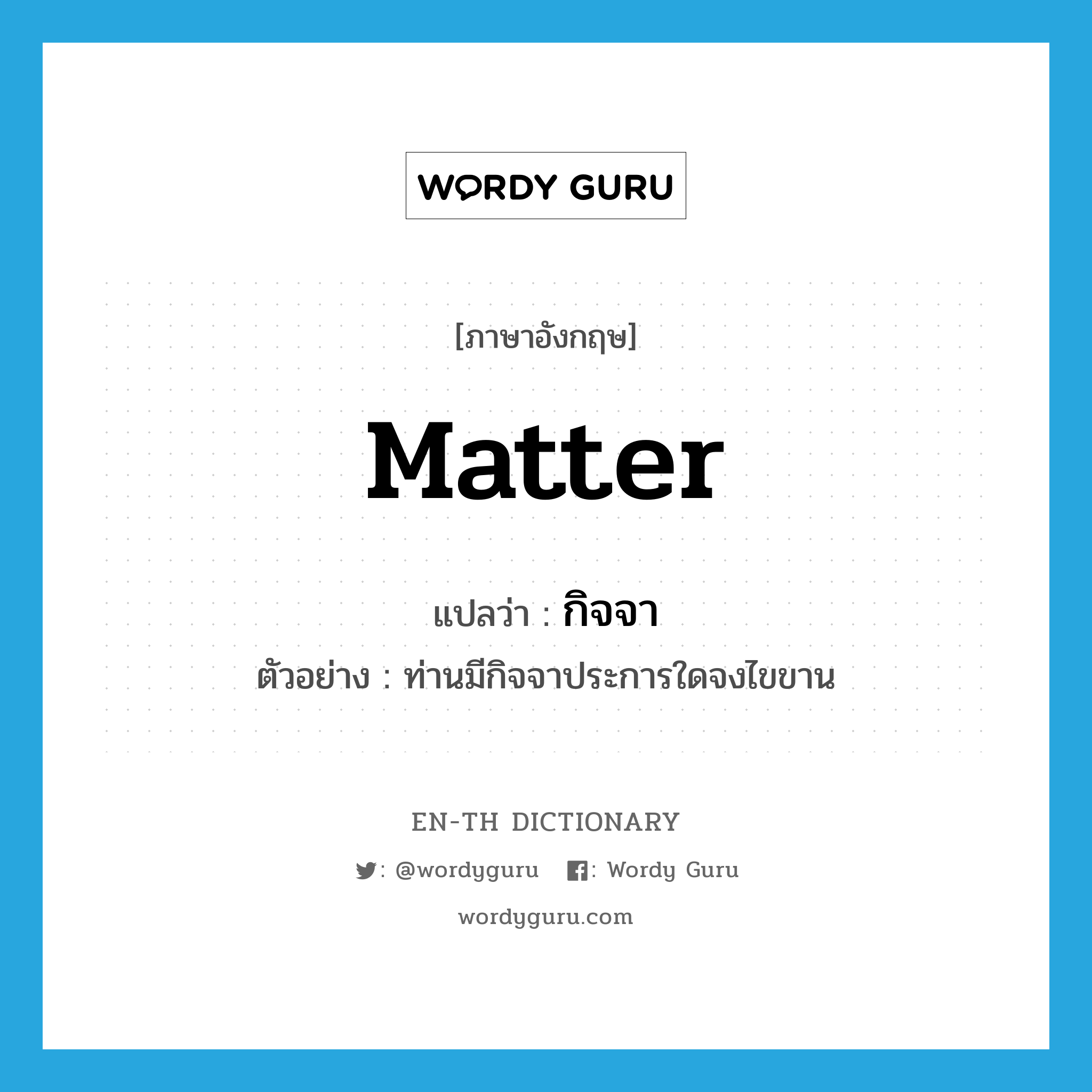 matter แปลว่า?, คำศัพท์ภาษาอังกฤษ matter แปลว่า กิจจา ประเภท N ตัวอย่าง ท่านมีกิจจาประการใดจงไขขาน หมวด N