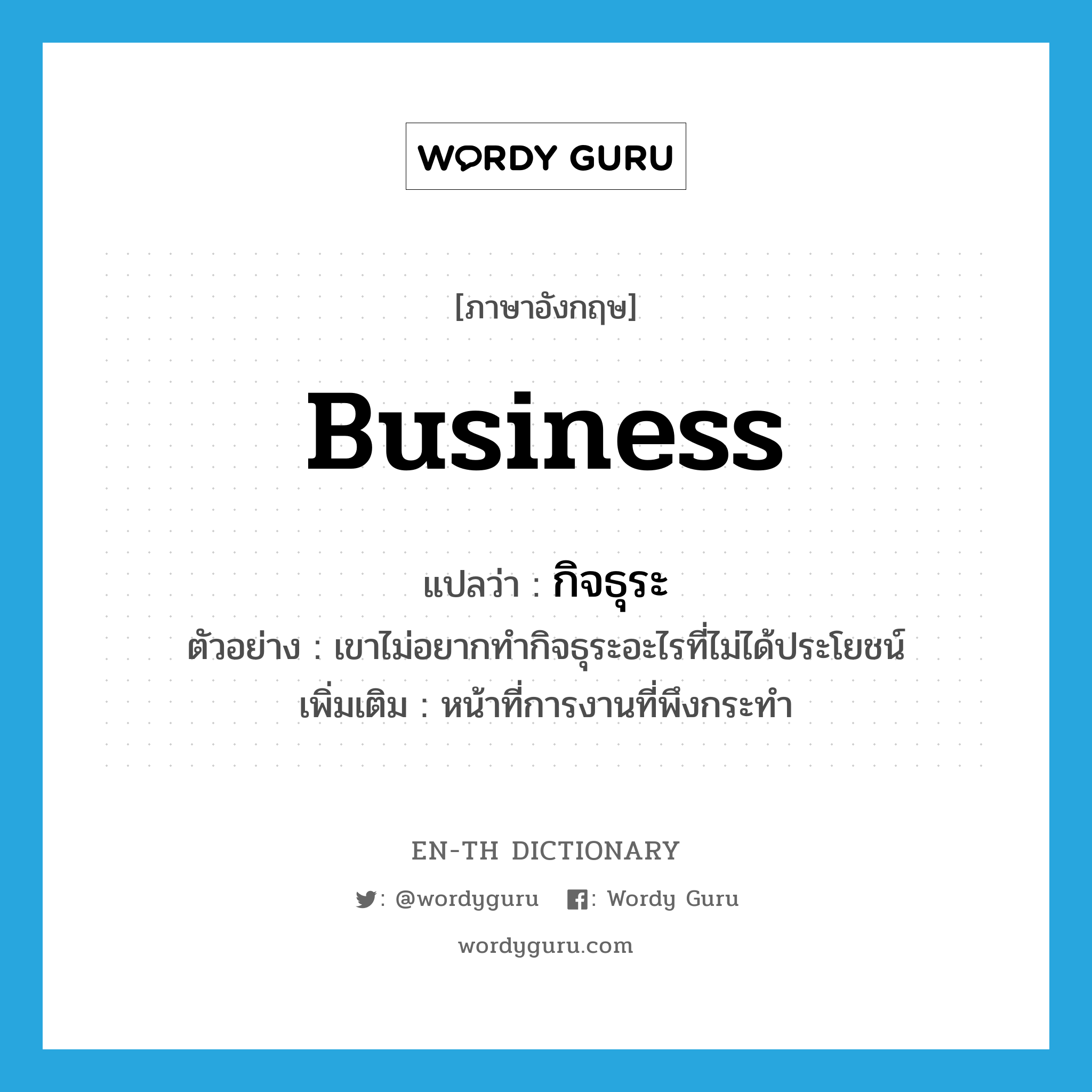 business แปลว่า?, คำศัพท์ภาษาอังกฤษ business แปลว่า กิจธุระ ประเภท N ตัวอย่าง เขาไม่อยากทำกิจธุระอะไรที่ไม่ได้ประโยชน์ เพิ่มเติม หน้าที่การงานที่พึงกระทำ หมวด N