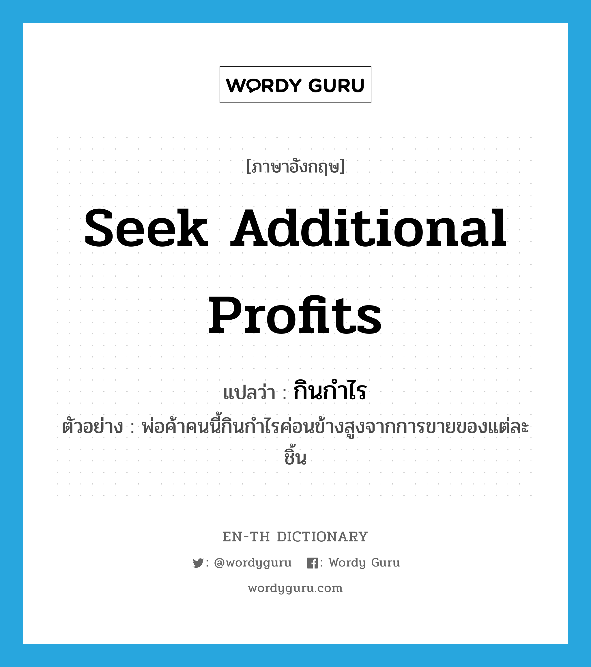 seek additional profits แปลว่า?, คำศัพท์ภาษาอังกฤษ seek additional profits แปลว่า กินกำไร ประเภท V ตัวอย่าง พ่อค้าคนนี้กินกำไรค่อนข้างสูงจากการขายของแต่ละชิ้น หมวด V