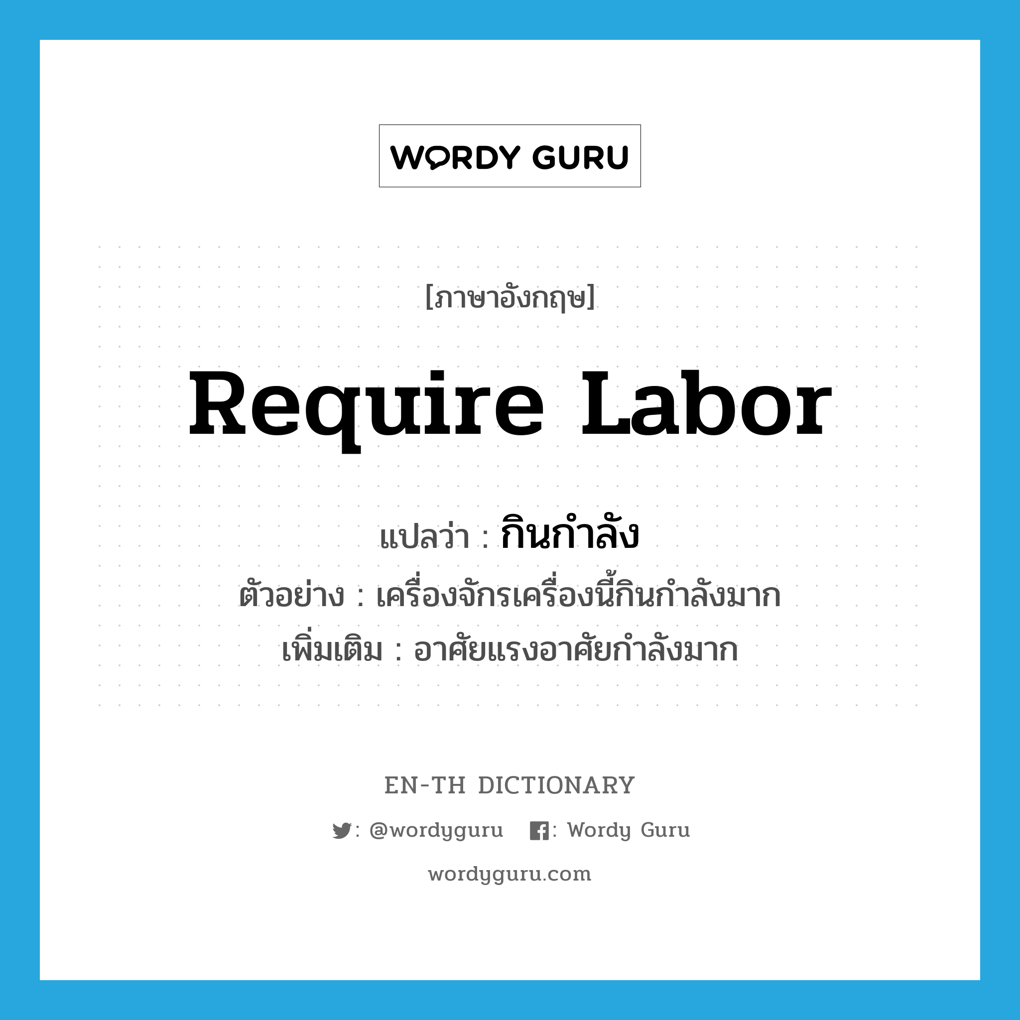 require labor แปลว่า?, คำศัพท์ภาษาอังกฤษ require labor แปลว่า กินกำลัง ประเภท V ตัวอย่าง เครื่องจักรเครื่องนี้กินกำลังมาก เพิ่มเติม อาศัยแรงอาศัยกำลังมาก หมวด V