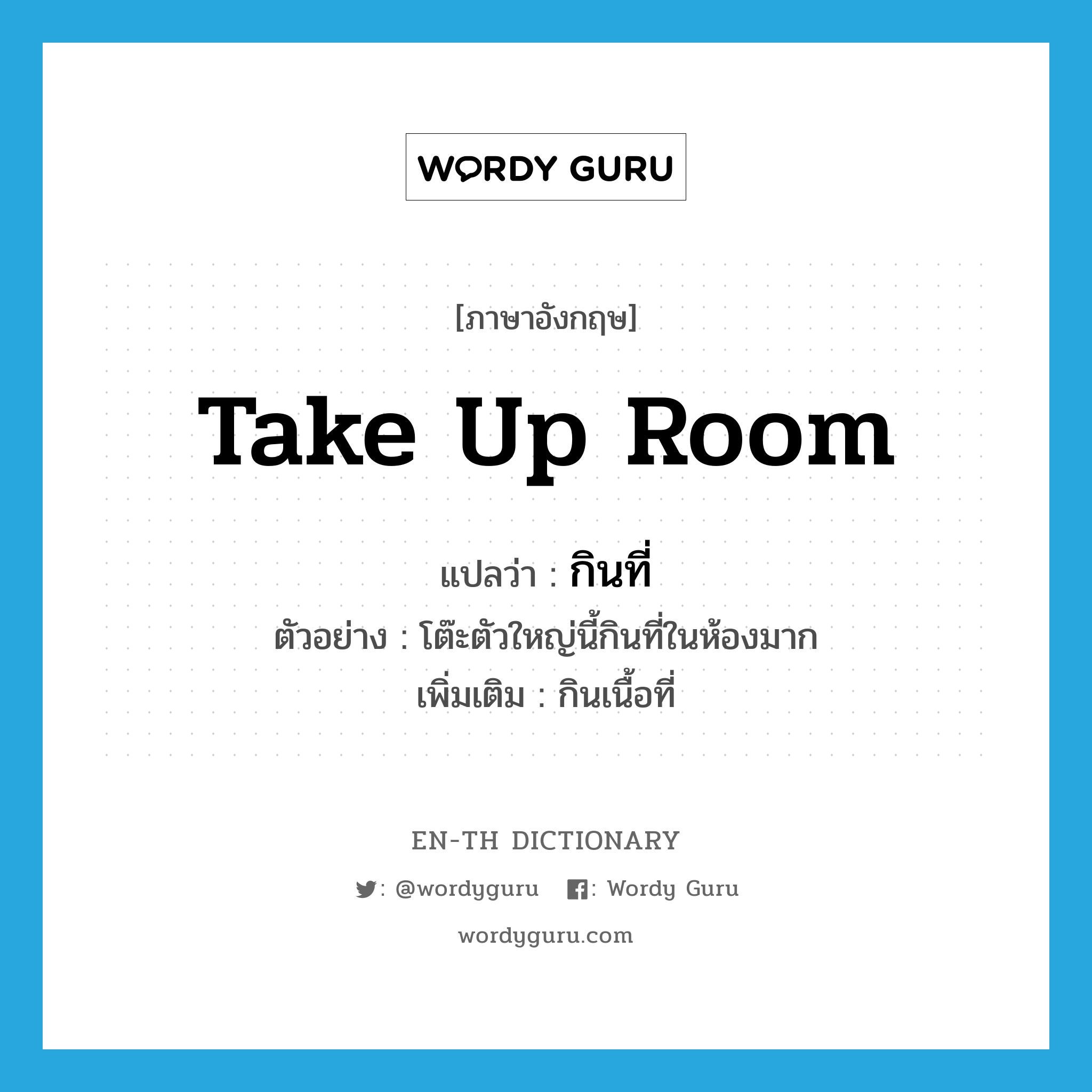 take up room แปลว่า?, คำศัพท์ภาษาอังกฤษ take up room แปลว่า กินที่ ประเภท V ตัวอย่าง โต๊ะตัวใหญ่นี้กินที่ในห้องมาก เพิ่มเติม กินเนื้อที่ หมวด V