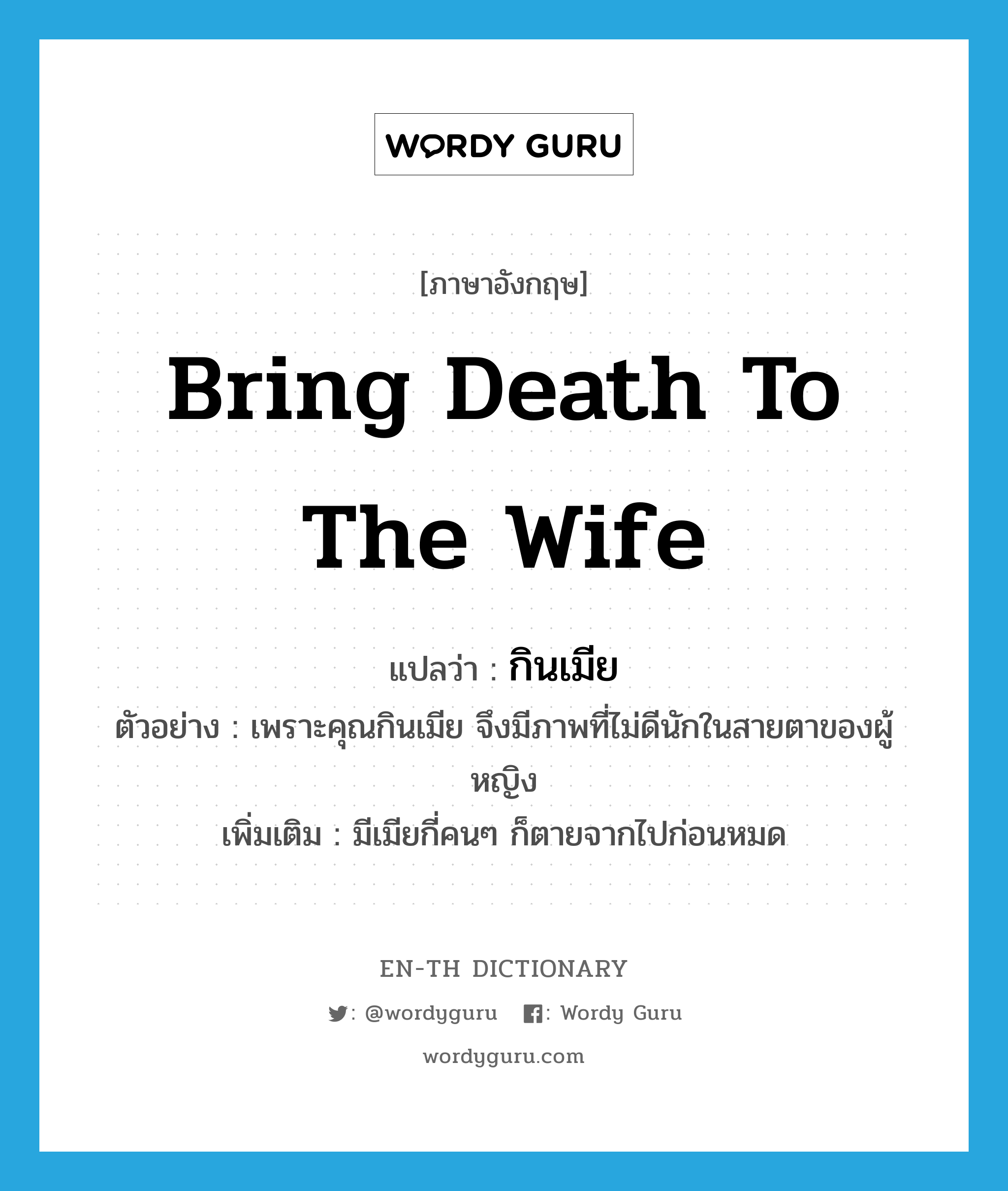 bring death to the wife แปลว่า?, คำศัพท์ภาษาอังกฤษ bring death to the wife แปลว่า กินเมีย ประเภท V ตัวอย่าง เพราะคุณกินเมีย จึงมีภาพที่ไม่ดีนักในสายตาของผู้หญิง เพิ่มเติม มีเมียกี่คนๆ ก็ตายจากไปก่อนหมด หมวด V