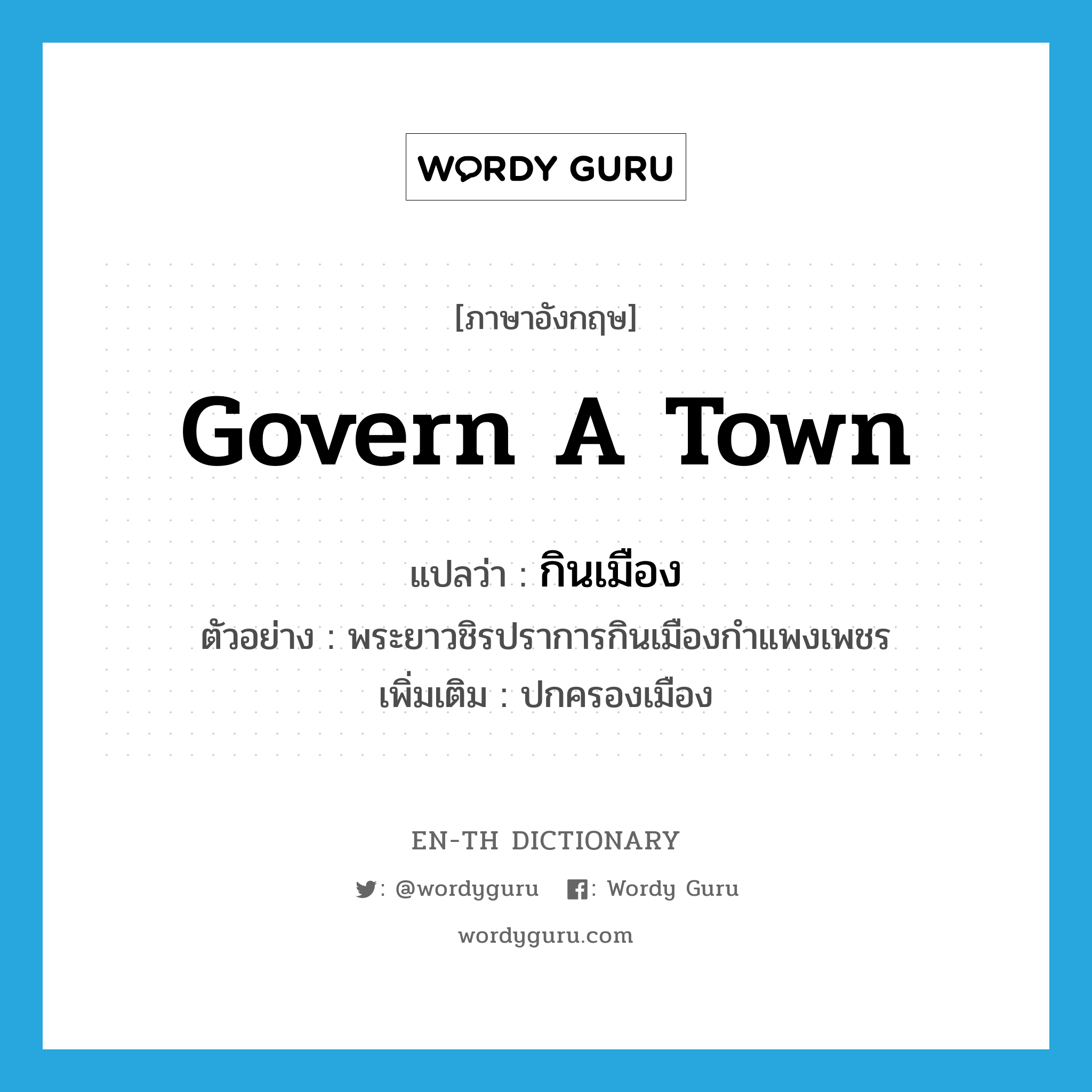 govern a town แปลว่า?, คำศัพท์ภาษาอังกฤษ govern a town แปลว่า กินเมือง ประเภท V ตัวอย่าง พระยาวชิรปราการกินเมืองกำแพงเพชร เพิ่มเติม ปกครองเมือง หมวด V