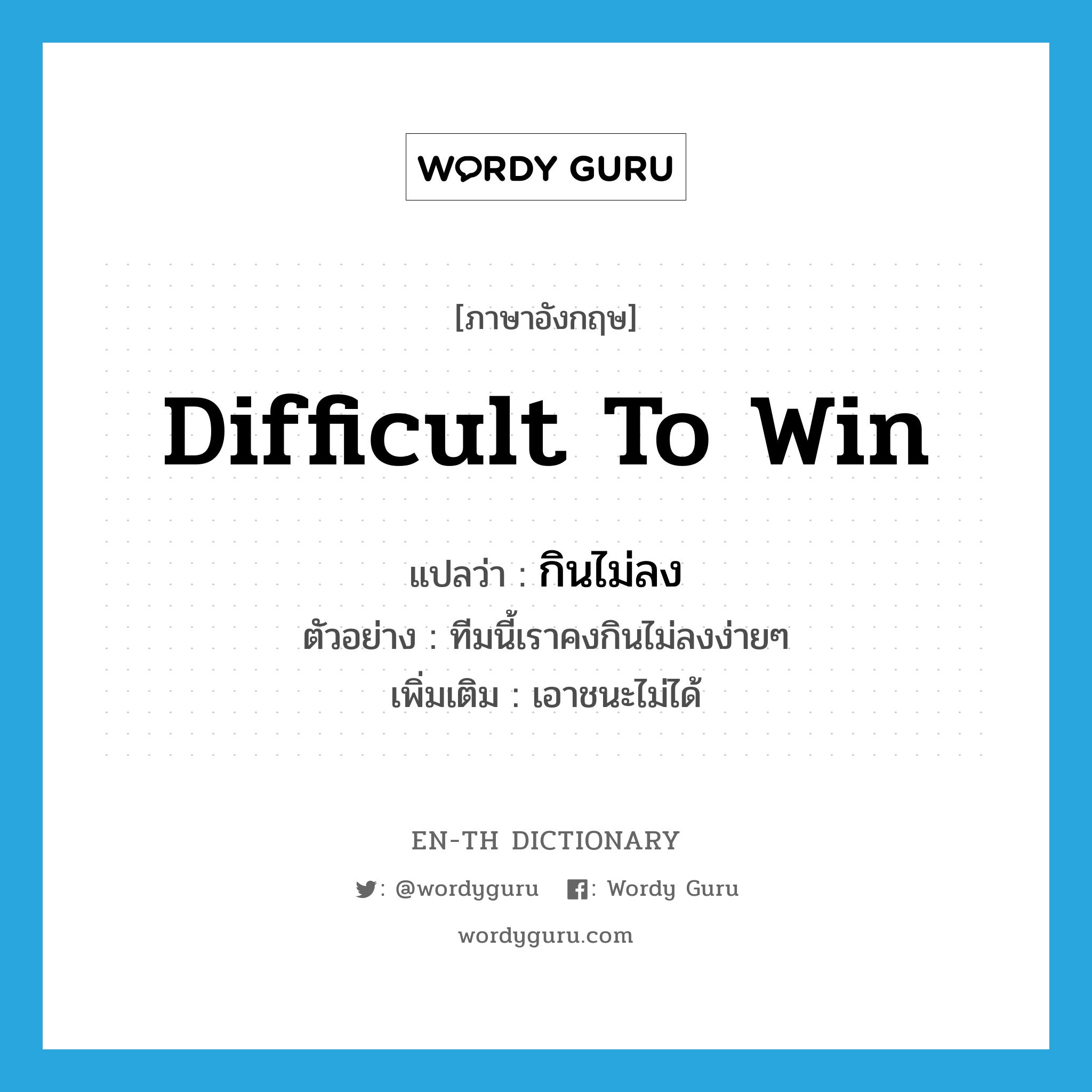 difficult to win แปลว่า?, คำศัพท์ภาษาอังกฤษ difficult to win แปลว่า กินไม่ลง ประเภท V ตัวอย่าง ทีมนี้เราคงกินไม่ลงง่ายๆ เพิ่มเติม เอาชนะไม่ได้ หมวด V