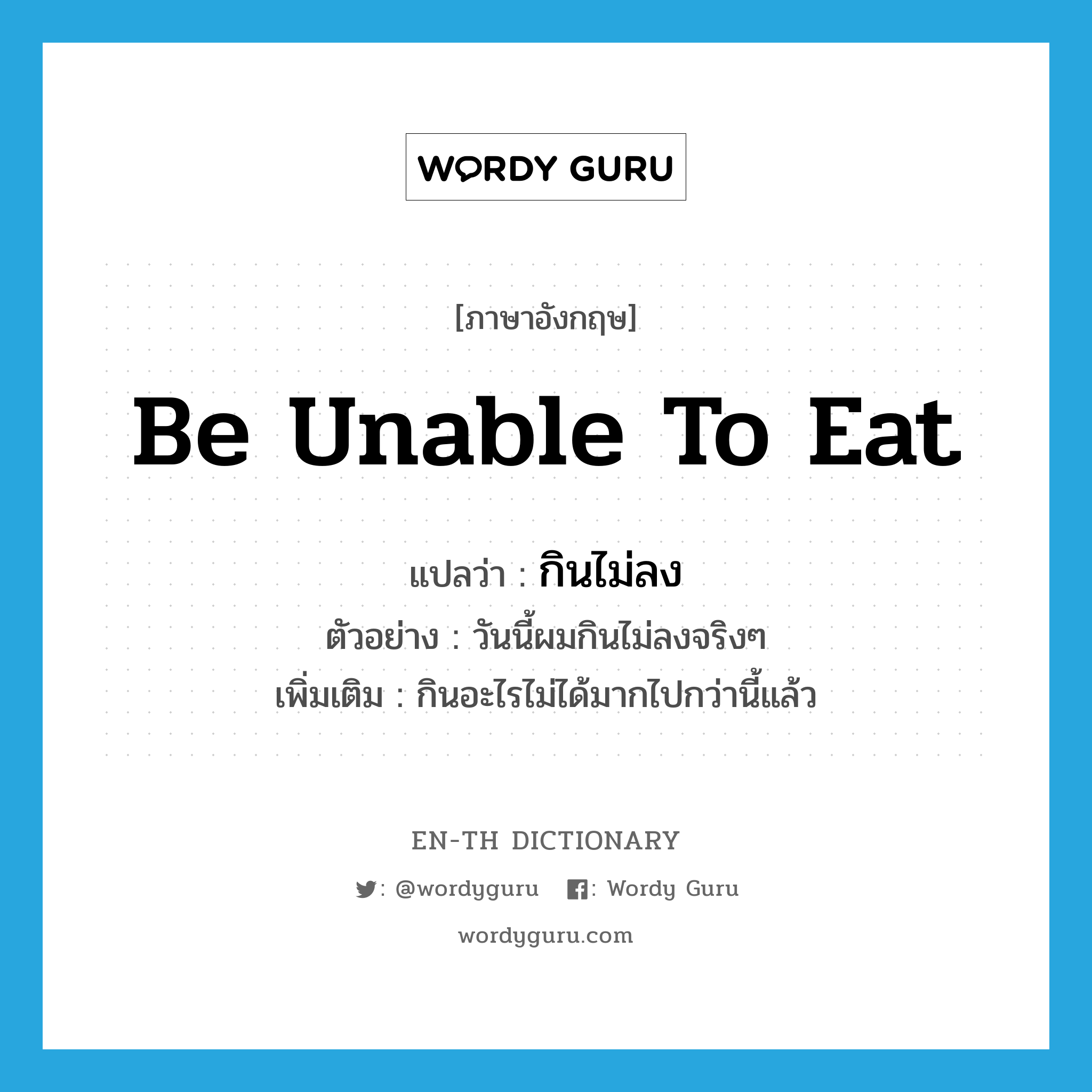 be unable to eat แปลว่า?, คำศัพท์ภาษาอังกฤษ be unable to eat แปลว่า กินไม่ลง ประเภท V ตัวอย่าง วันนี้ผมกินไม่ลงจริงๆ เพิ่มเติม กินอะไรไม่ได้มากไปกว่านี้แล้ว หมวด V