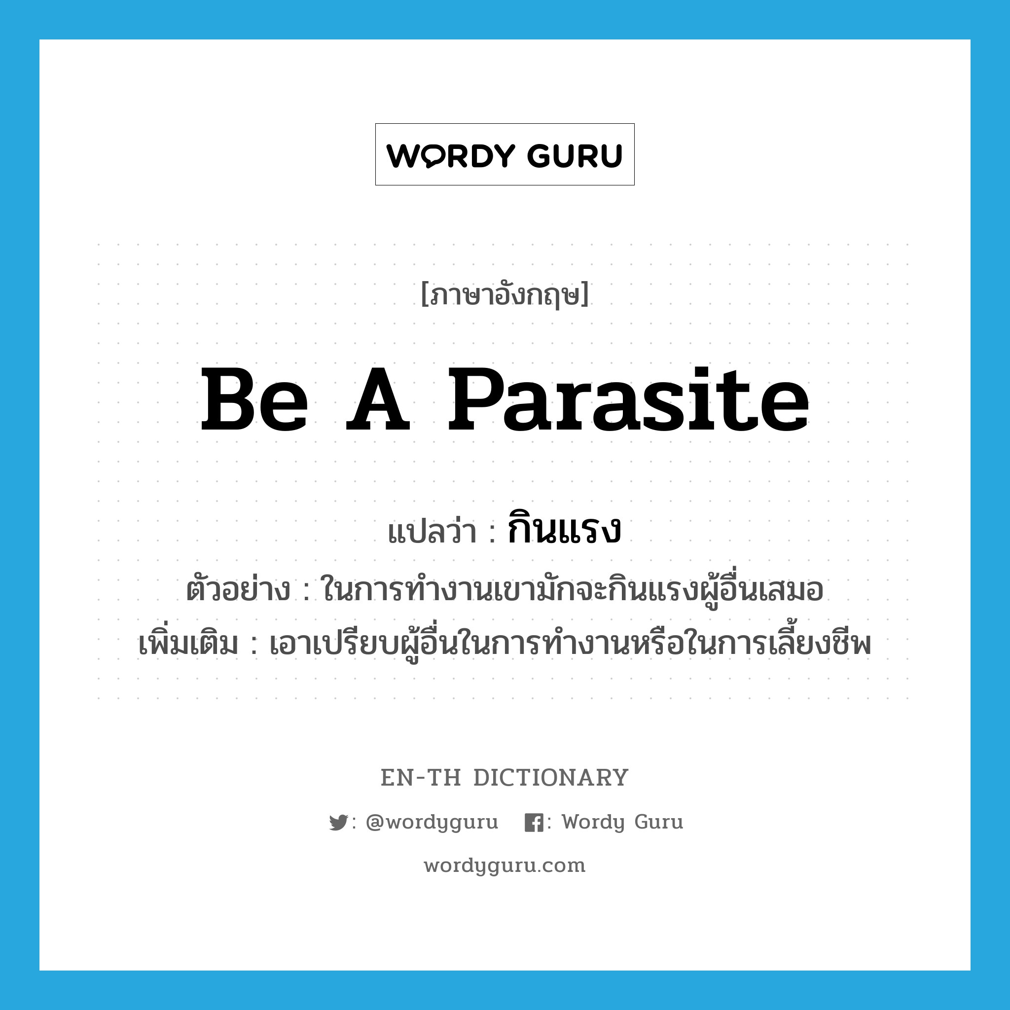 be a parasite แปลว่า?, คำศัพท์ภาษาอังกฤษ be a parasite แปลว่า กินแรง ประเภท V ตัวอย่าง ในการทำงานเขามักจะกินแรงผู้อื่นเสมอ เพิ่มเติม เอาเปรียบผู้อื่นในการทำงานหรือในการเลี้ยงชีพ หมวด V