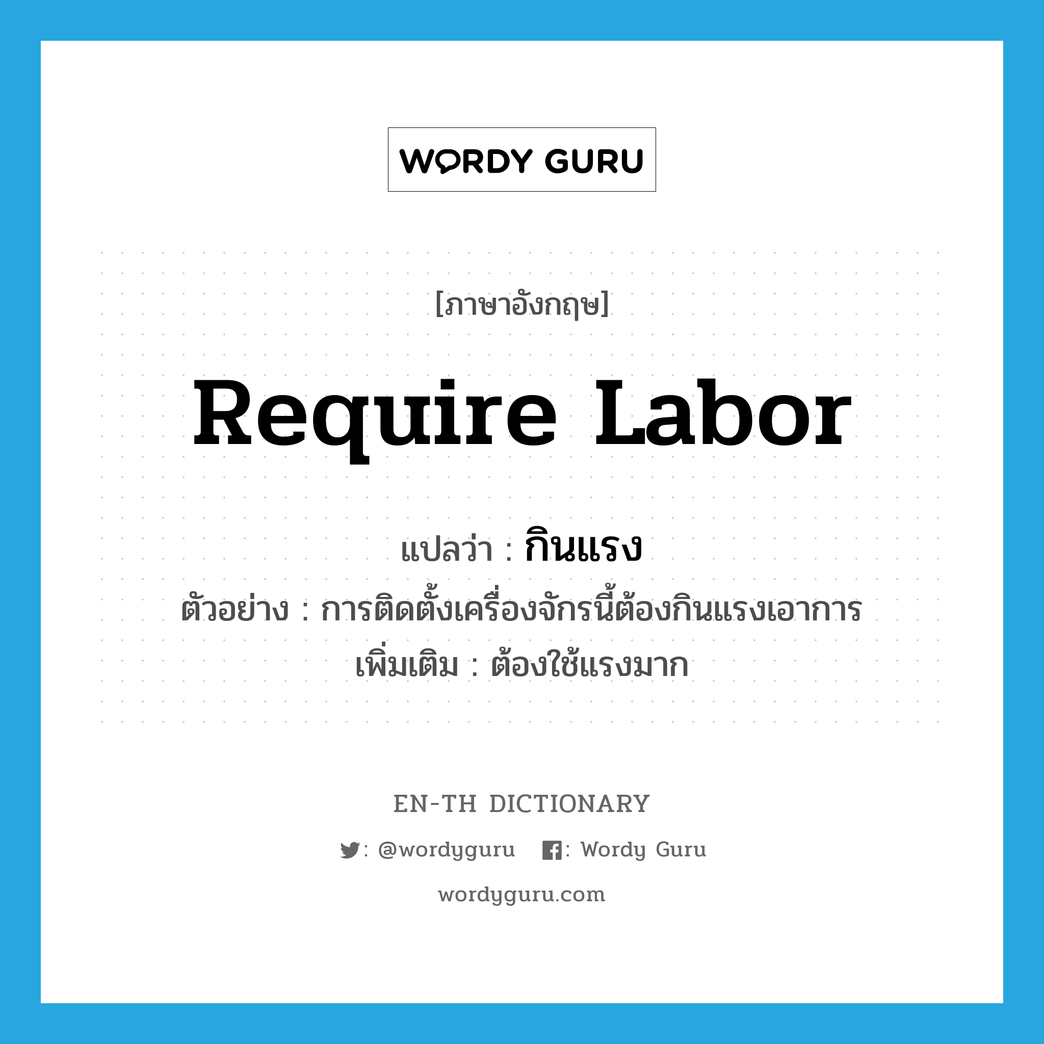 require labor แปลว่า?, คำศัพท์ภาษาอังกฤษ require labor แปลว่า กินแรง ประเภท V ตัวอย่าง การติดตั้งเครื่องจักรนี้ต้องกินแรงเอาการ เพิ่มเติม ต้องใช้แรงมาก หมวด V