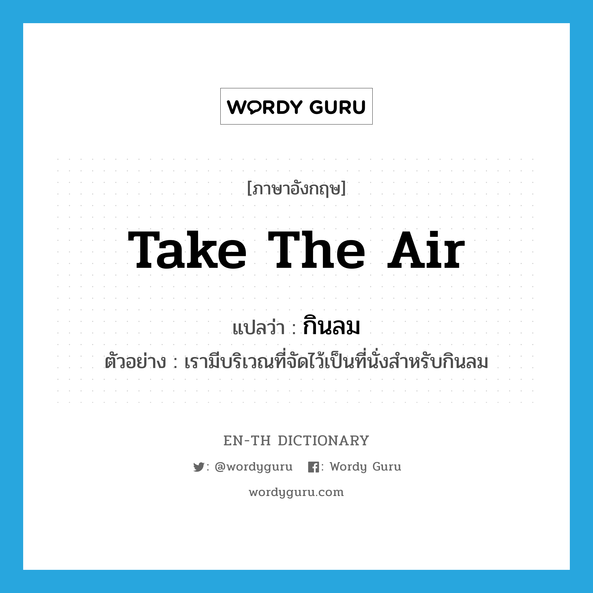 take the air แปลว่า?, คำศัพท์ภาษาอังกฤษ take the air แปลว่า กินลม ประเภท V ตัวอย่าง เรามีบริเวณที่จัดไว้เป็นที่นั่งสำหรับกินลม หมวด V