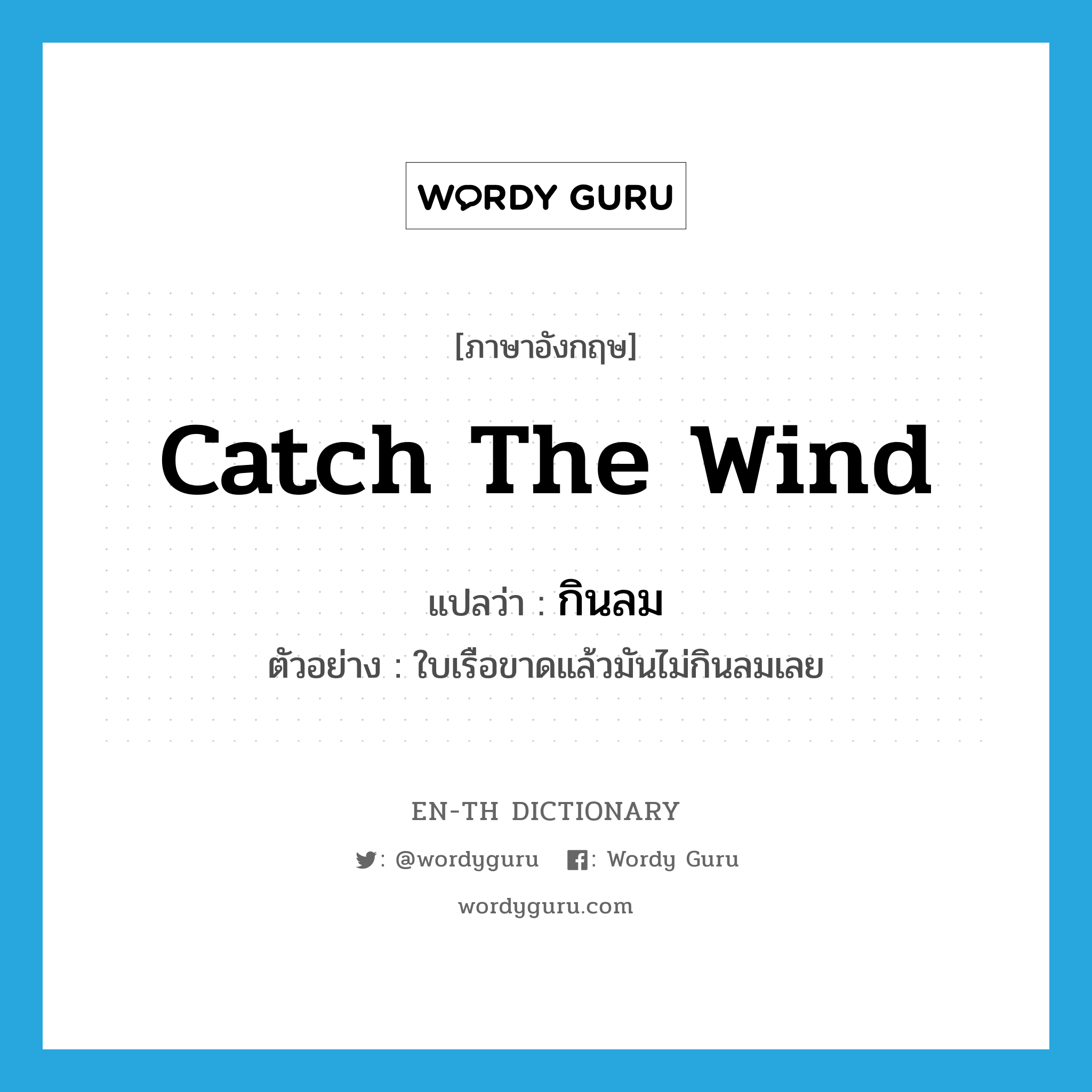 catch the wind แปลว่า?, คำศัพท์ภาษาอังกฤษ catch the wind แปลว่า กินลม ประเภท V ตัวอย่าง ใบเรือขาดแล้วมันไม่กินลมเลย หมวด V