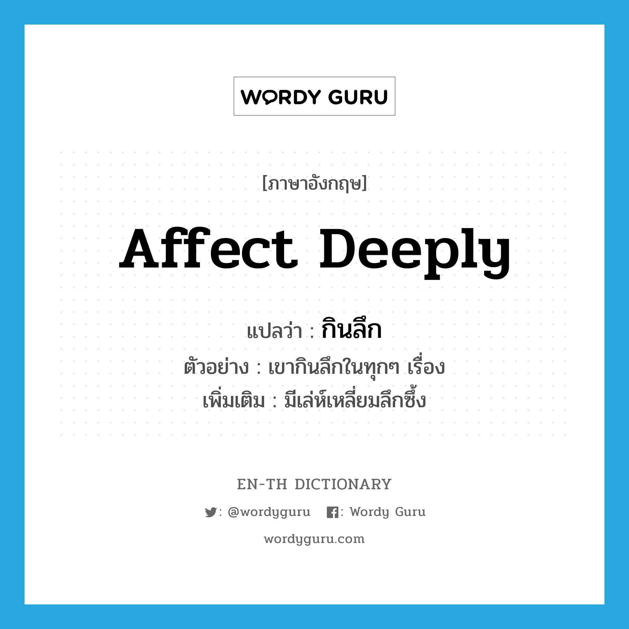 affect deeply แปลว่า?, คำศัพท์ภาษาอังกฤษ affect deeply แปลว่า กินลึก ประเภท V ตัวอย่าง เขากินลึกในทุกๆ เรื่อง เพิ่มเติม มีเล่ห์เหลี่ยมลึกซึ้ง หมวด V