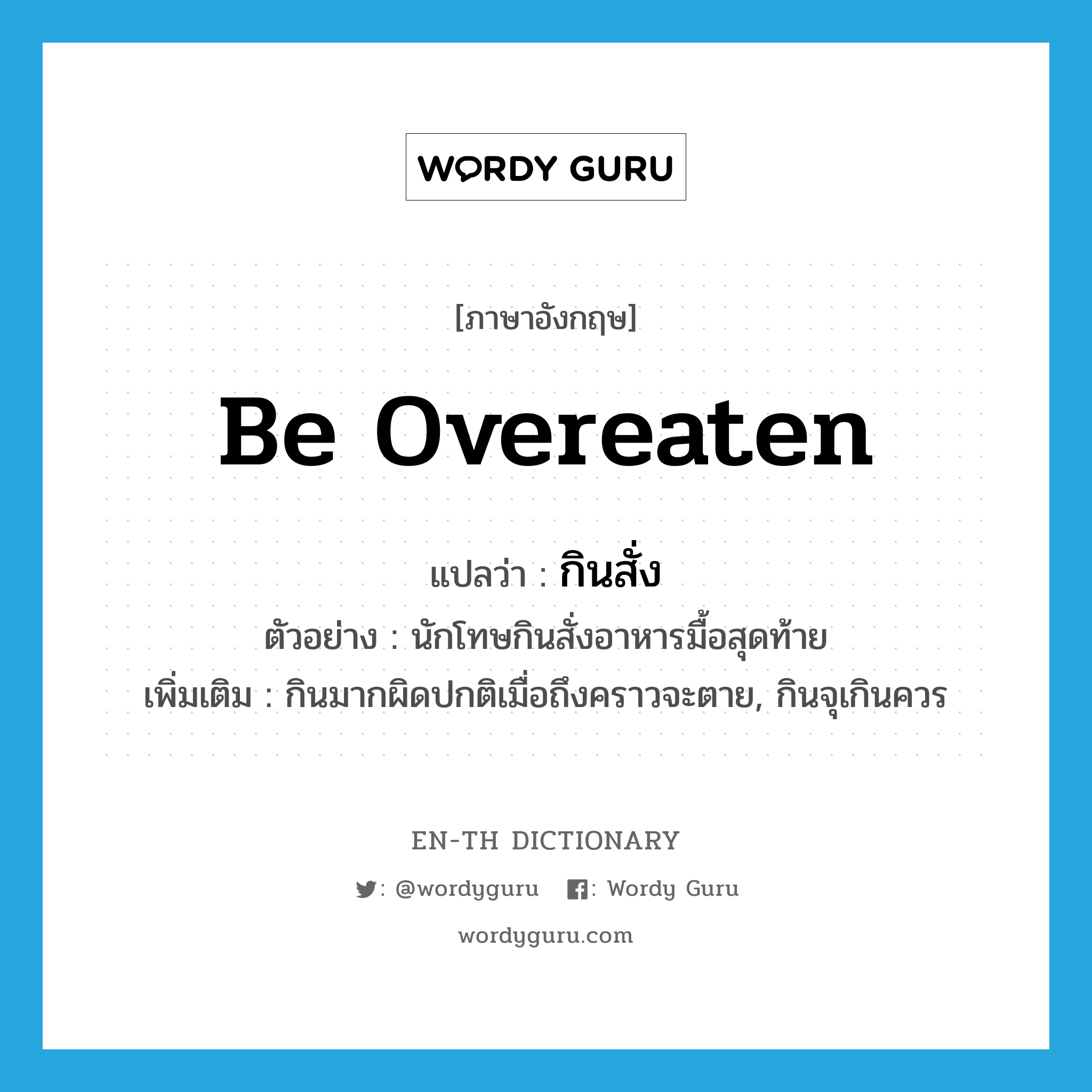 be overeaten แปลว่า?, คำศัพท์ภาษาอังกฤษ be overeaten แปลว่า กินสั่ง ประเภท V ตัวอย่าง นักโทษกินสั่งอาหารมื้อสุดท้าย เพิ่มเติม กินมากผิดปกติเมื่อถึงคราวจะตาย, กินจุเกินควร หมวด V