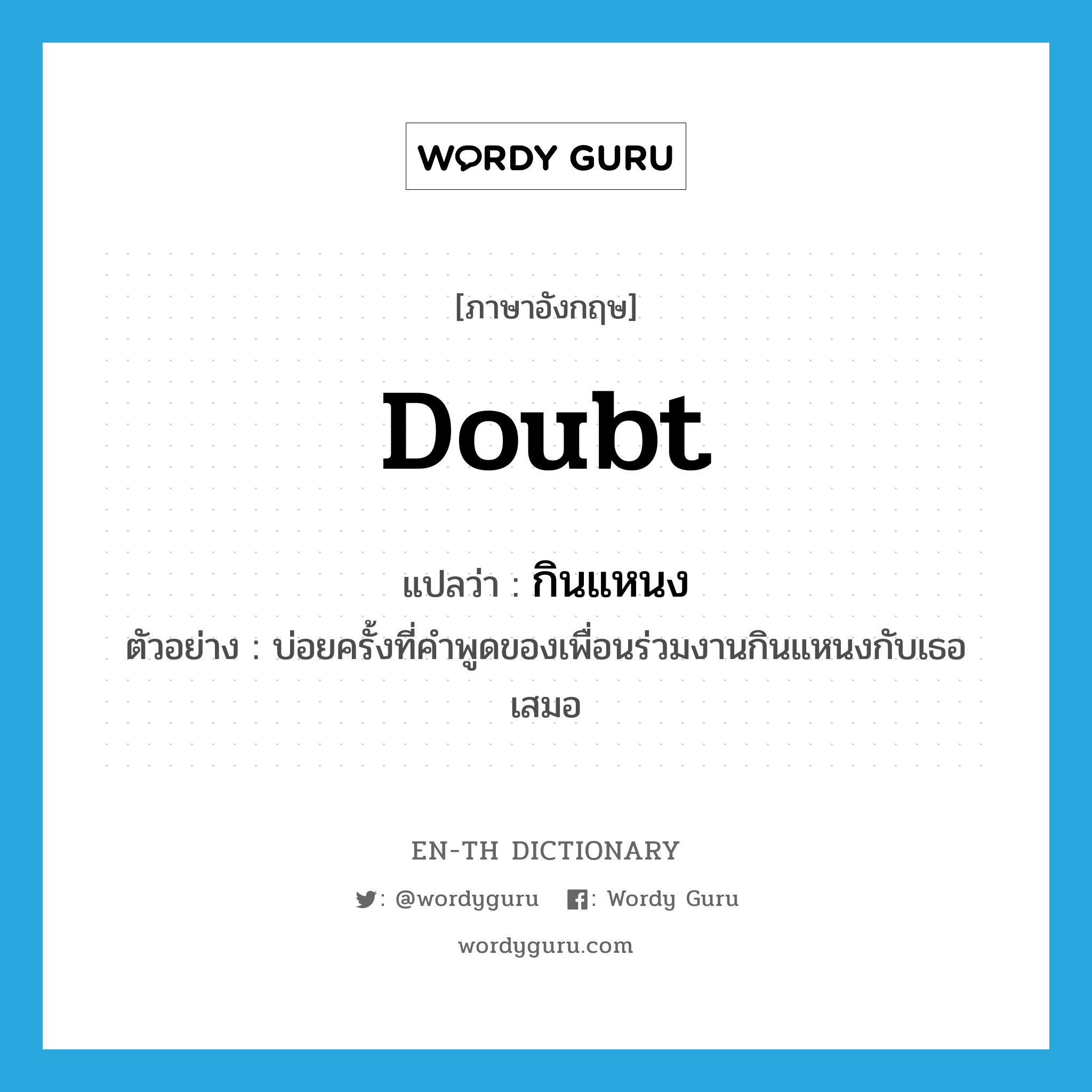 doubt แปลว่า?, คำศัพท์ภาษาอังกฤษ doubt แปลว่า กินแหนง ประเภท V ตัวอย่าง บ่อยครั้งที่คำพูดของเพื่อนร่วมงานกินแหนงกับเธอเสมอ หมวด V