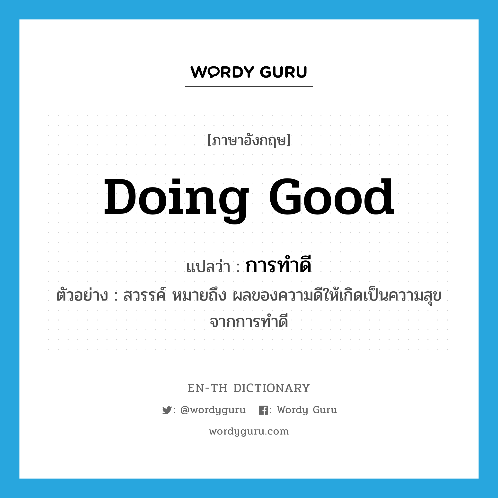 doing good แปลว่า?, คำศัพท์ภาษาอังกฤษ doing good แปลว่า การทำดี ประเภท N ตัวอย่าง สวรรค์ หมายถึง ผลของความดีให้เกิดเป็นความสุขจากการทำดี หมวด N