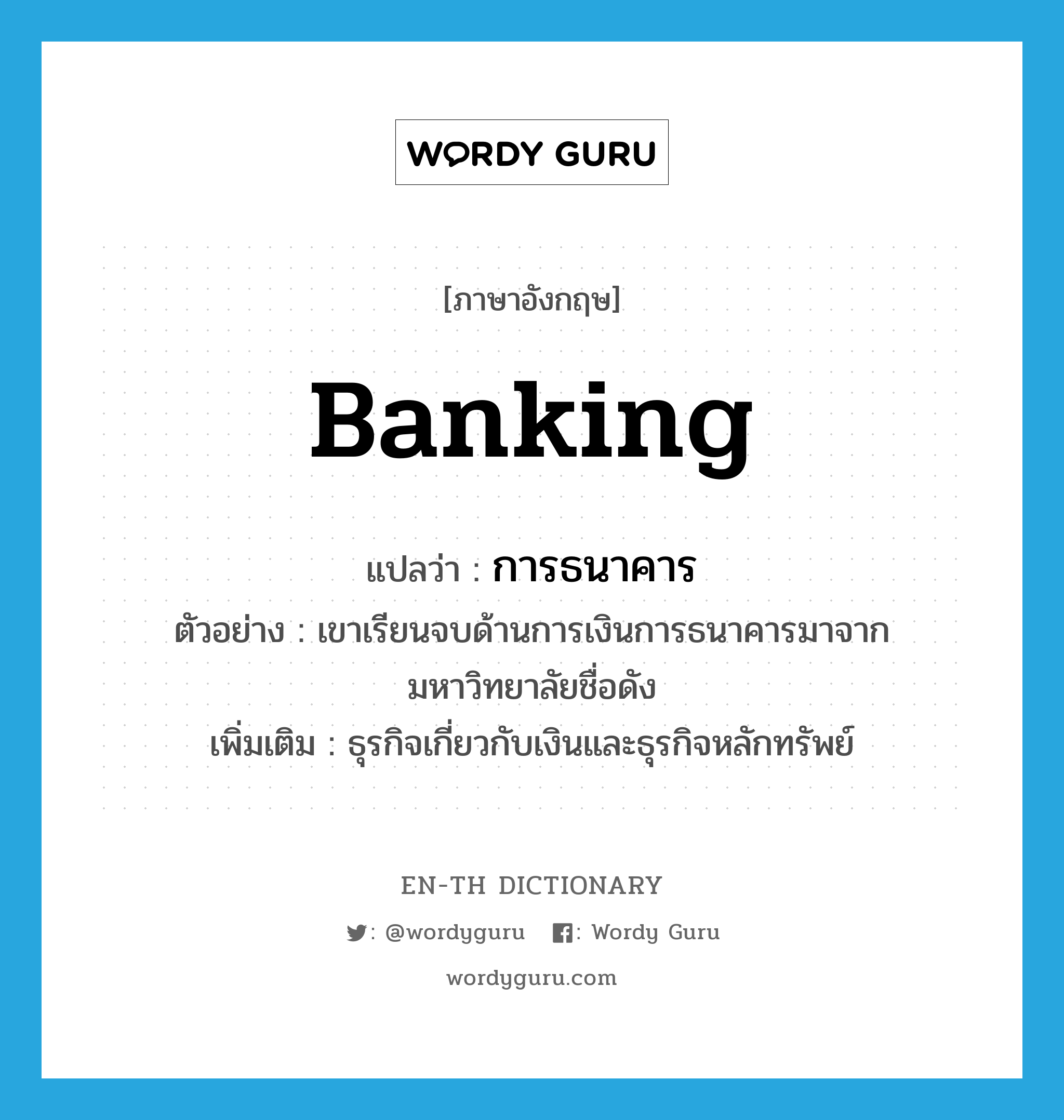 banking แปลว่า?, คำศัพท์ภาษาอังกฤษ banking แปลว่า การธนาคาร ประเภท N ตัวอย่าง เขาเรียนจบด้านการเงินการธนาคารมาจากมหาวิทยาลัยชื่อดัง เพิ่มเติม ธุรกิจเกี่ยวกับเงินและธุรกิจหลักทรัพย์ หมวด N