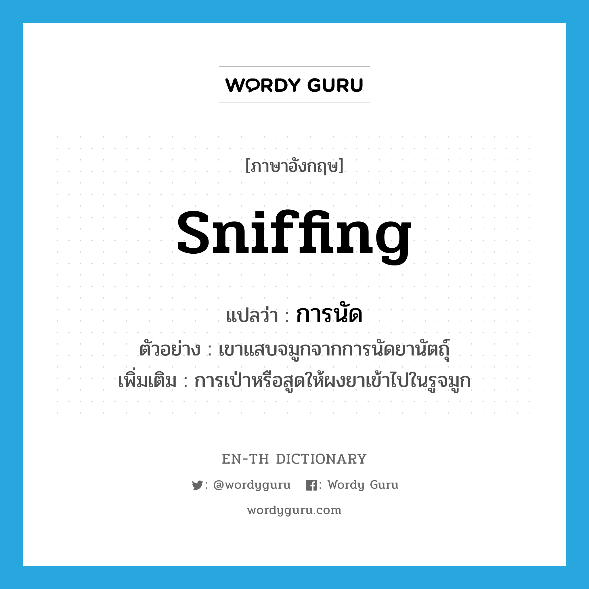 sniffing แปลว่า?, คำศัพท์ภาษาอังกฤษ sniffing แปลว่า การนัด ประเภท N ตัวอย่าง เขาแสบจมูกจากการนัดยานัตถุ์ เพิ่มเติม การเป่าหรือสูดให้ผงยาเข้าไปในรูจมูก หมวด N