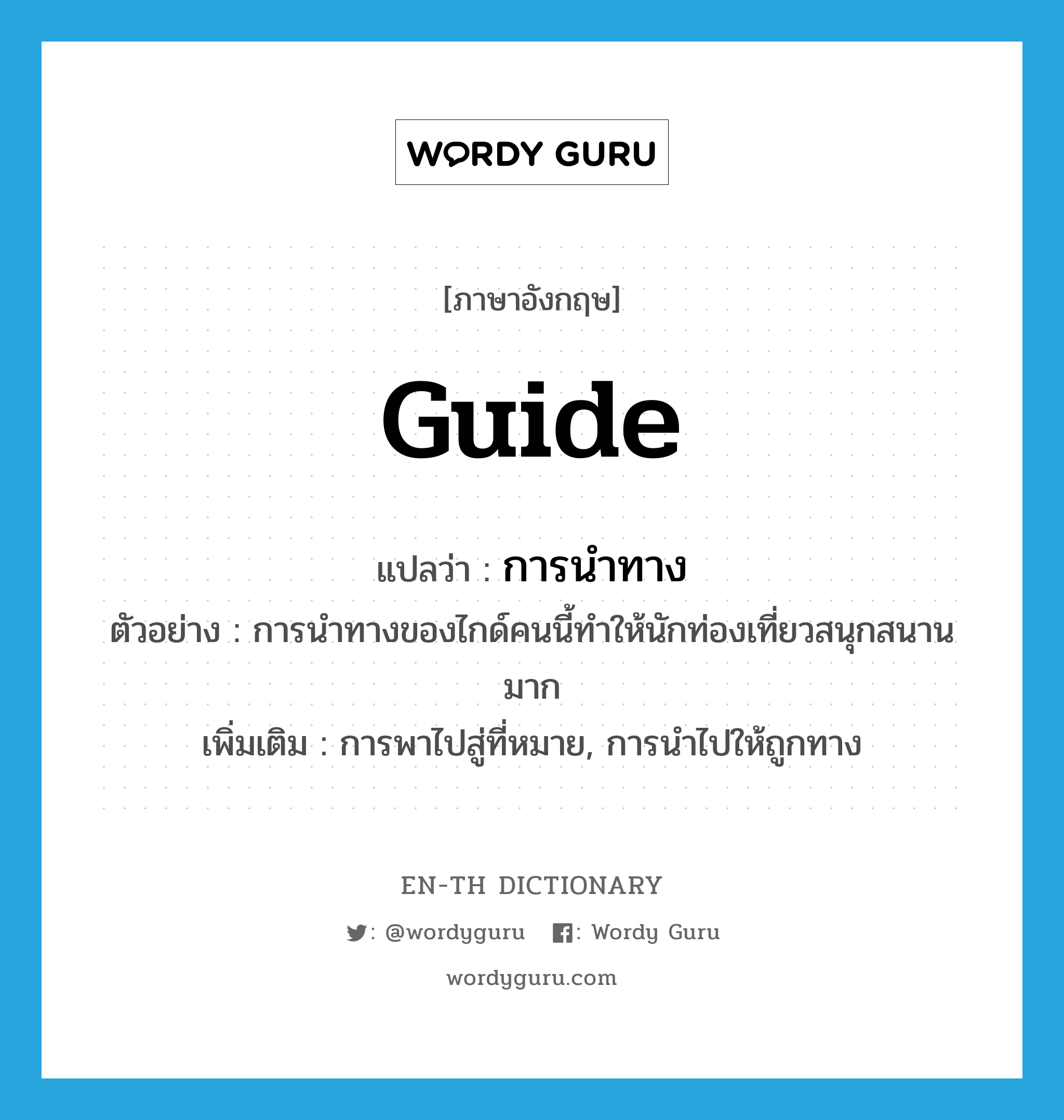 guide แปลว่า?, คำศัพท์ภาษาอังกฤษ guide แปลว่า การนำทาง ประเภท N ตัวอย่าง การนำทางของไกด์คนนี้ทำให้นักท่องเที่ยวสนุกสนานมาก เพิ่มเติม การพาไปสู่ที่หมาย, การนำไปให้ถูกทาง หมวด N