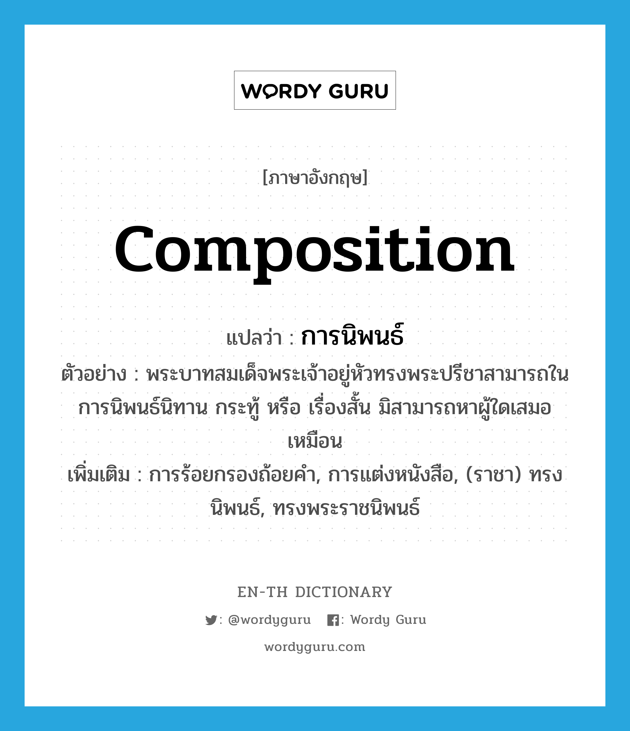 composition แปลว่า?, คำศัพท์ภาษาอังกฤษ composition แปลว่า การนิพนธ์ ประเภท N ตัวอย่าง พระบาทสมเด็จพระเจ้าอยู่หัวทรงพระปรีชาสามารถในการนิพนธ์นิทาน กระทู้ หรือ เรื่องสั้น มิสามารถหาผู้ใดเสมอเหมือน เพิ่มเติม การร้อยกรองถ้อยคำ, การแต่งหนังสือ, (ราชา) ทรงนิพนธ์, ทรงพระราชนิพนธ์ หมวด N