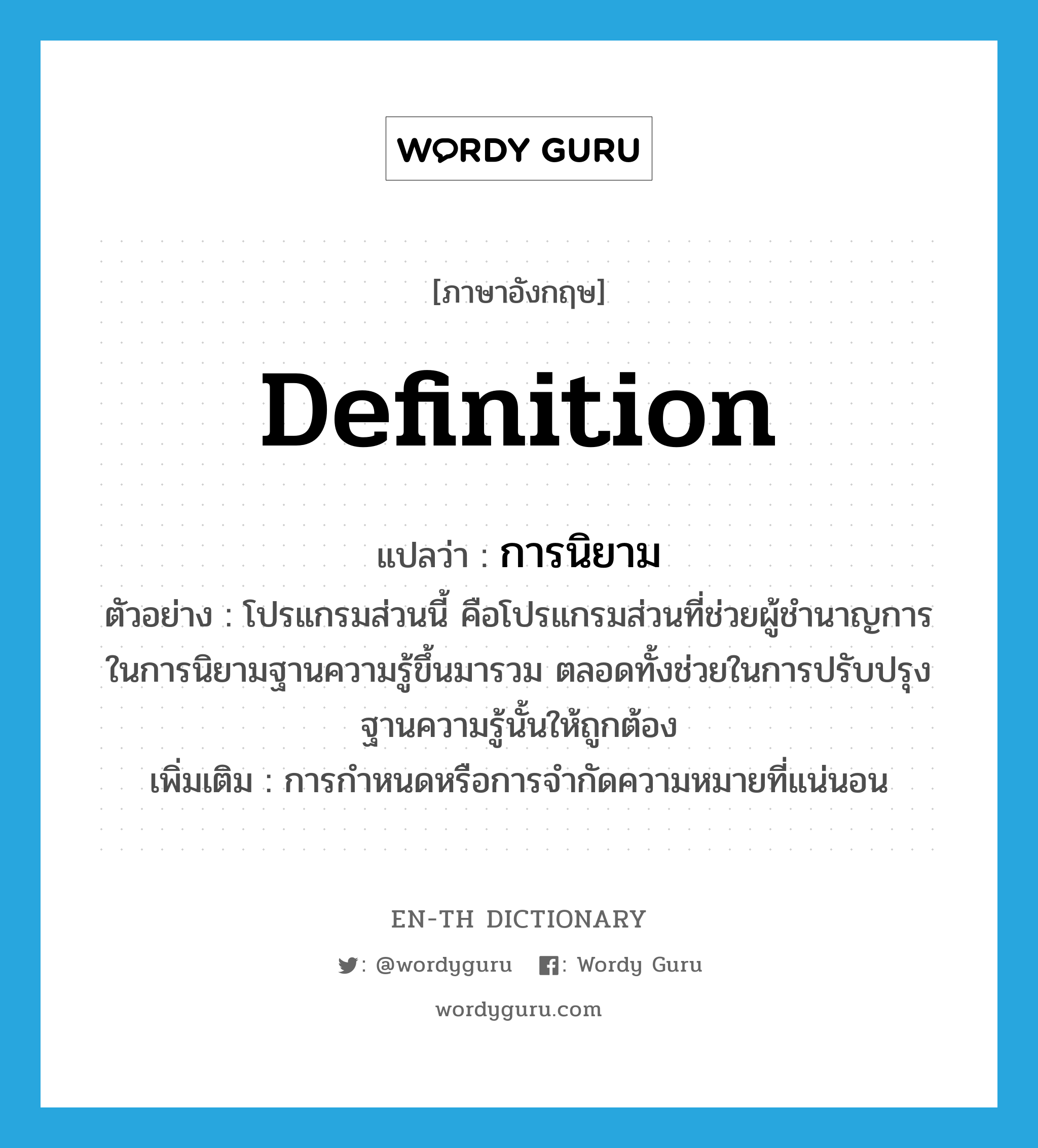 definition แปลว่า?, คำศัพท์ภาษาอังกฤษ definition แปลว่า การนิยาม ประเภท N ตัวอย่าง โปรแกรมส่วนนี้ คือโปรแกรมส่วนที่ช่วยผู้ชำนาญการในการนิยามฐานความรู้ขึ้นมารวม ตลอดทั้งช่วยในการปรับปรุงฐานความรู้นั้นให้ถูกต้อง เพิ่มเติม การกำหนดหรือการจำกัดความหมายที่แน่นอน หมวด N