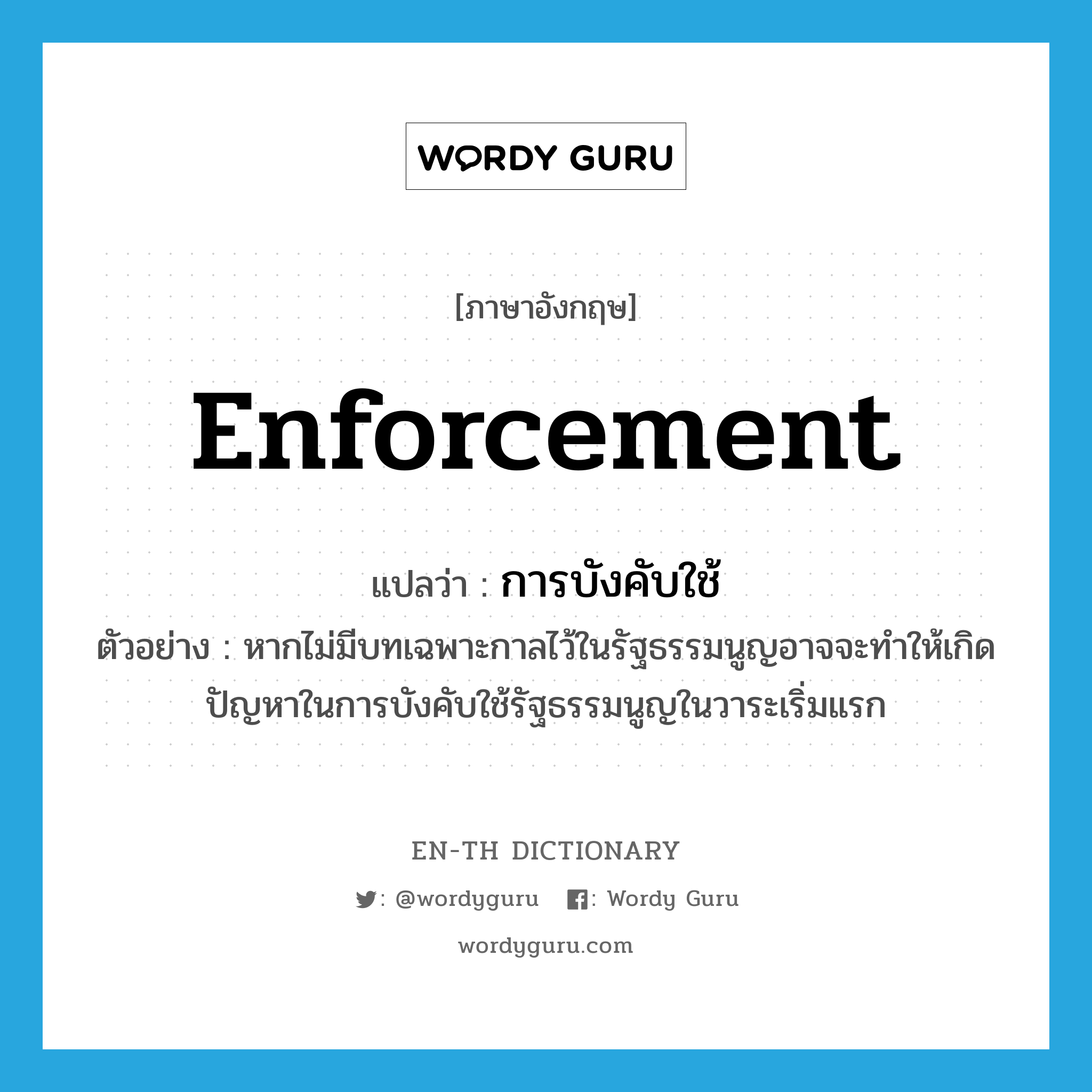 enforcement แปลว่า?, คำศัพท์ภาษาอังกฤษ enforcement แปลว่า การบังคับใช้ ประเภท N ตัวอย่าง หากไม่มีบทเฉพาะกาลไว้ในรัฐธรรมนูญอาจจะทำให้เกิดปัญหาในการบังคับใช้รัฐธรรมนูญในวาระเริ่มแรก หมวด N