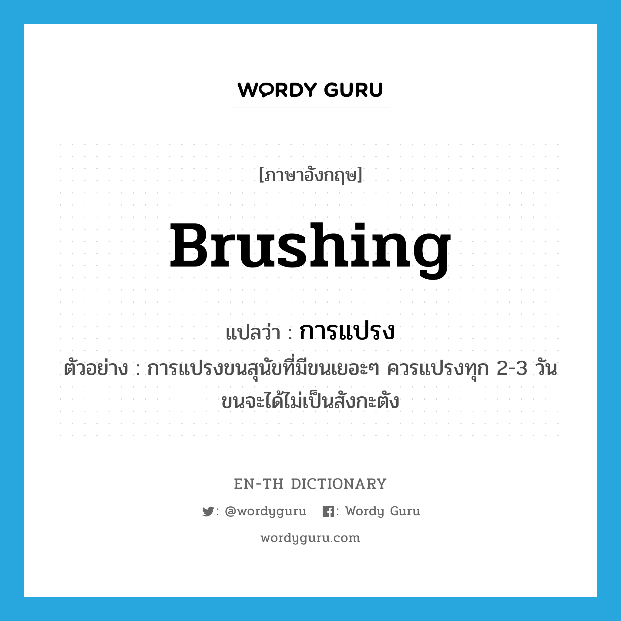 brushing แปลว่า?, คำศัพท์ภาษาอังกฤษ brushing แปลว่า การแปรง ประเภท N ตัวอย่าง การแปรงขนสุนัขที่มีขนเยอะๆ ควรแปรงทุก 2-3 วัน ขนจะได้ไม่เป็นสังกะตัง หมวด N