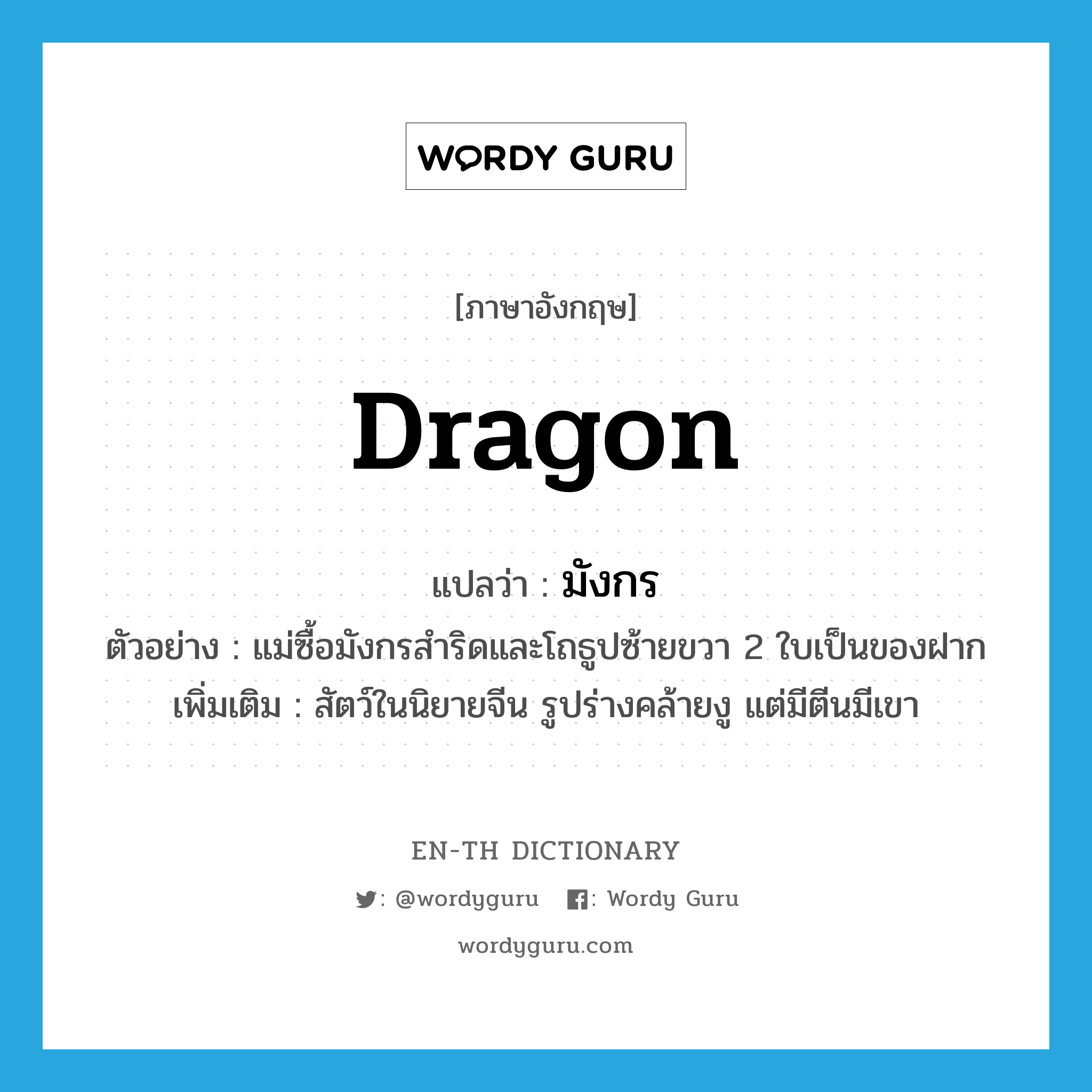 dragon แปลว่า?, คำศัพท์ภาษาอังกฤษ dragon แปลว่า มังกร ประเภท N ตัวอย่าง แม่ซื้อมังกรสำริดและโถธูปซ้ายขวา 2 ใบเป็นของฝาก เพิ่มเติม สัตว์ในนิยายจีน รูปร่างคล้ายงู แต่มีตีนมีเขา หมวด N