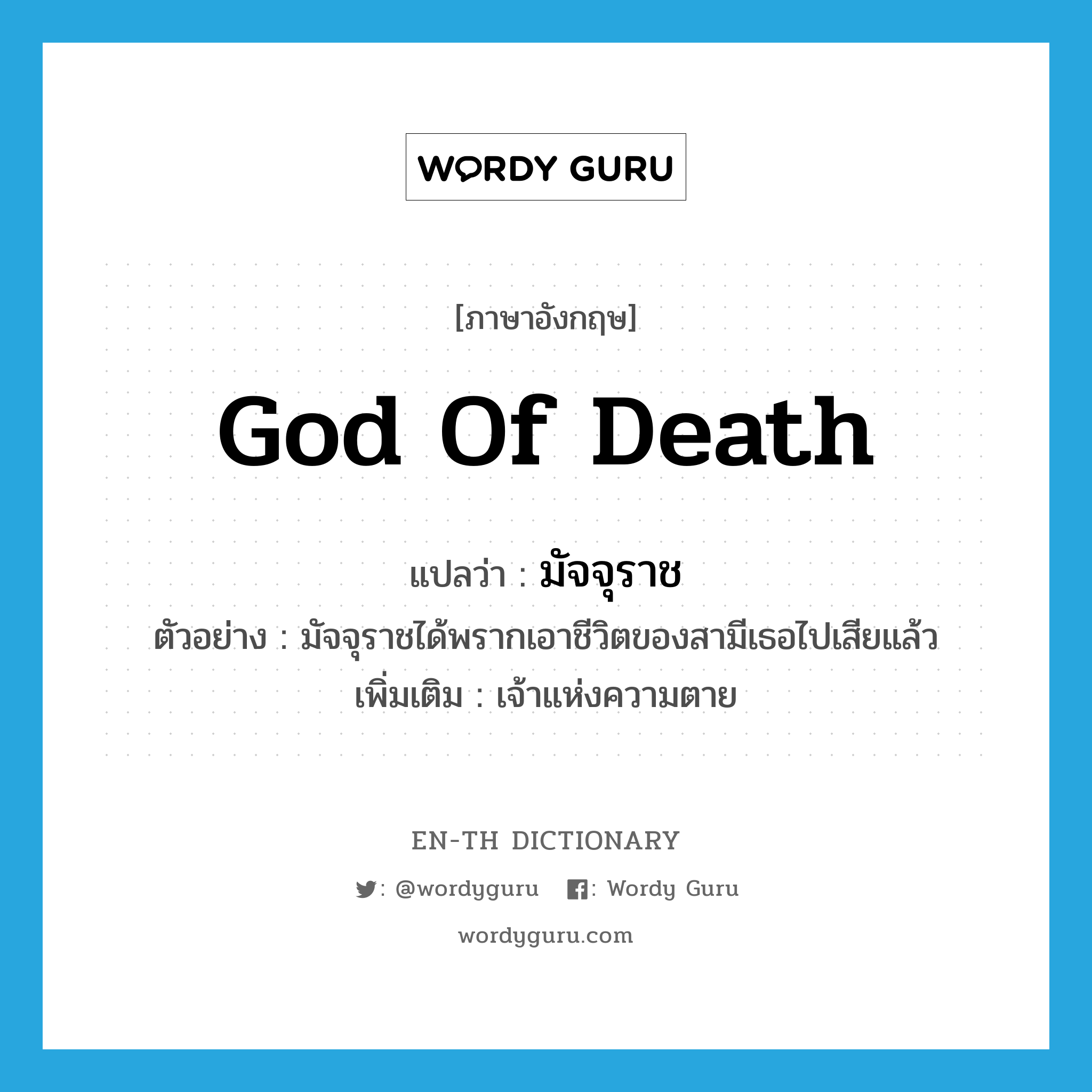 god of Death แปลว่า?, คำศัพท์ภาษาอังกฤษ god of Death แปลว่า มัจจุราช ประเภท N ตัวอย่าง มัจจุราชได้พรากเอาชีวิตของสามีเธอไปเสียแล้ว เพิ่มเติม เจ้าแห่งความตาย หมวด N