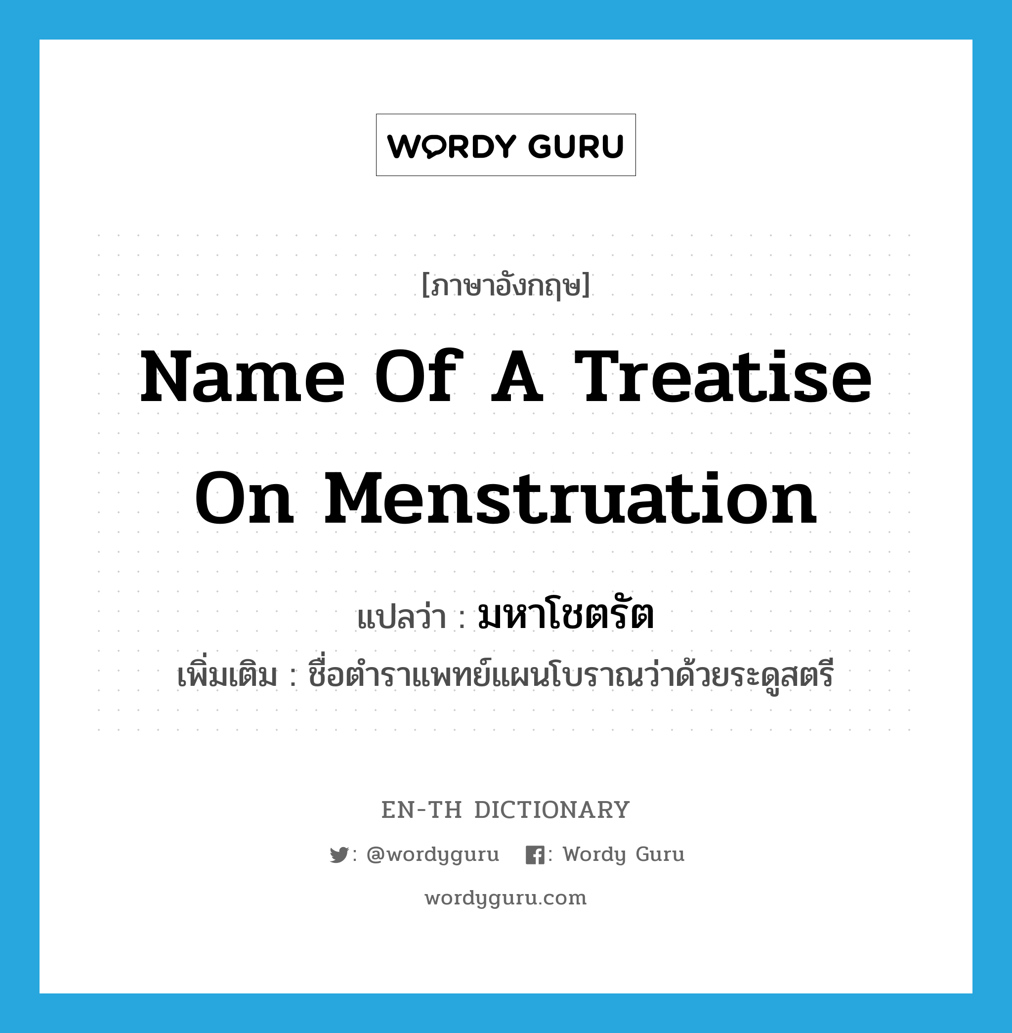 name of a treatise on menstruation แปลว่า?, คำศัพท์ภาษาอังกฤษ name of a treatise on menstruation แปลว่า มหาโชตรัต ประเภท N เพิ่มเติม ชื่อตำราแพทย์แผนโบราณว่าด้วยระดูสตรี หมวด N