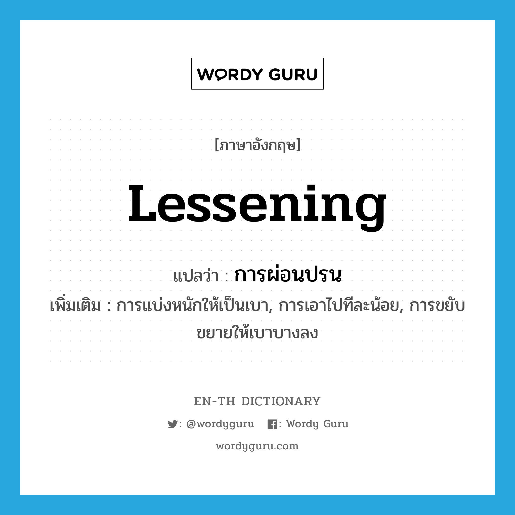 lessening แปลว่า?, คำศัพท์ภาษาอังกฤษ lessening แปลว่า การผ่อนปรน ประเภท N เพิ่มเติม การแบ่งหนักให้เป็นเบา, การเอาไปทีละน้อย, การขยับขยายให้เบาบางลง หมวด N