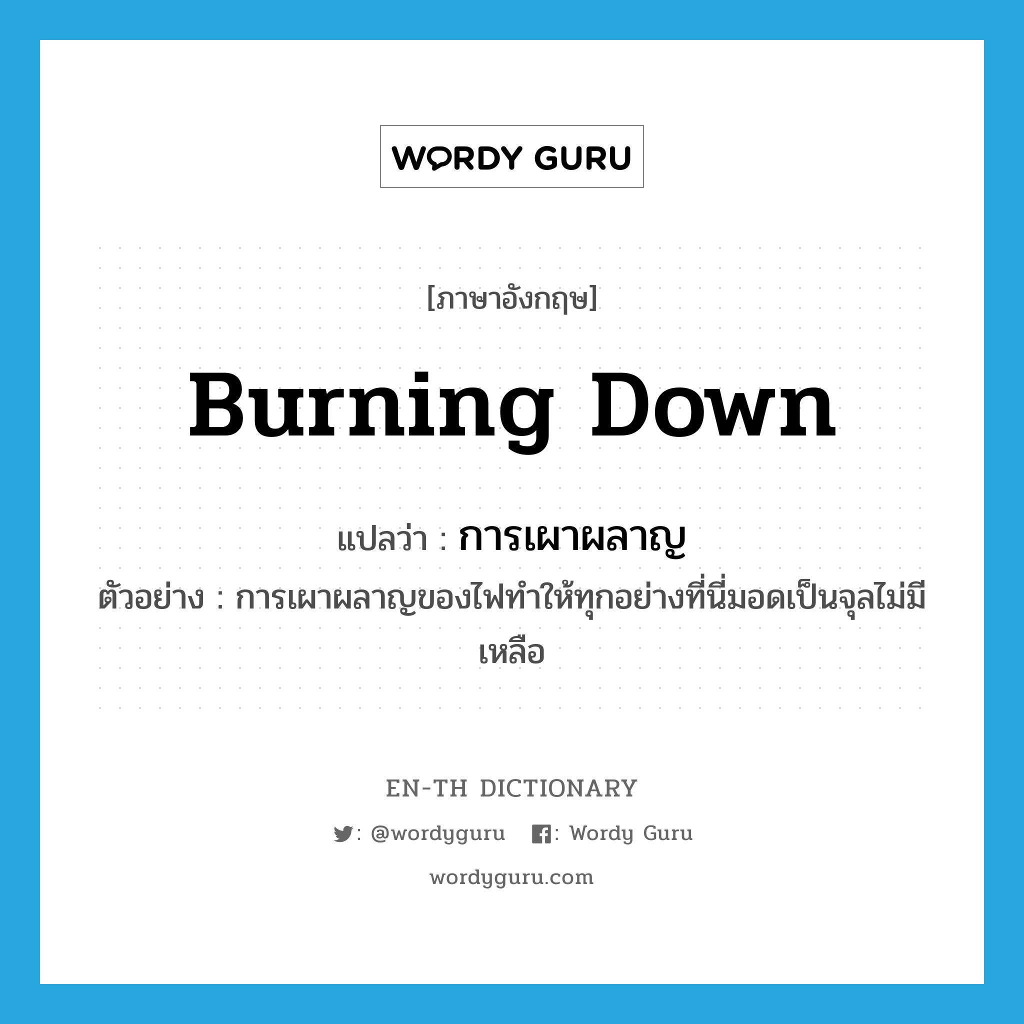 burning down แปลว่า?, คำศัพท์ภาษาอังกฤษ burning down แปลว่า การเผาผลาญ ประเภท N ตัวอย่าง การเผาผลาญของไฟทำให้ทุกอย่างที่นี่มอดเป็นจุลไม่มีเหลือ หมวด N