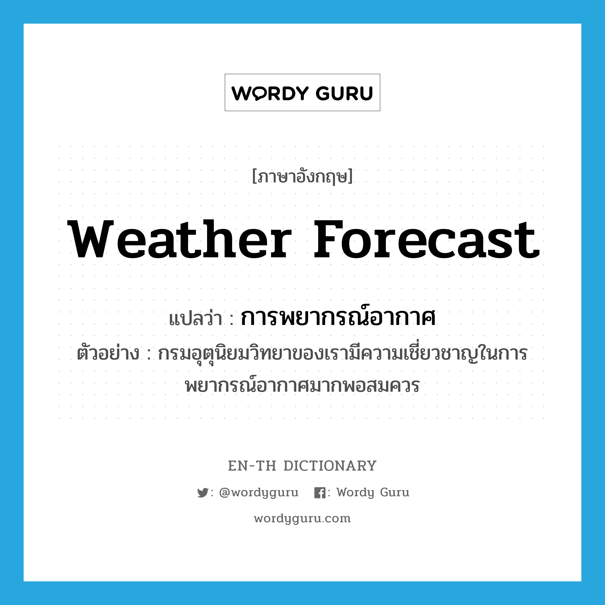 weather forecast แปลว่า?, คำศัพท์ภาษาอังกฤษ weather forecast แปลว่า การพยากรณ์อากาศ ประเภท N ตัวอย่าง กรมอุตุนิยมวิทยาของเรามีความเชี่ยวชาญในการพยากรณ์อากาศมากพอสมควร หมวด N