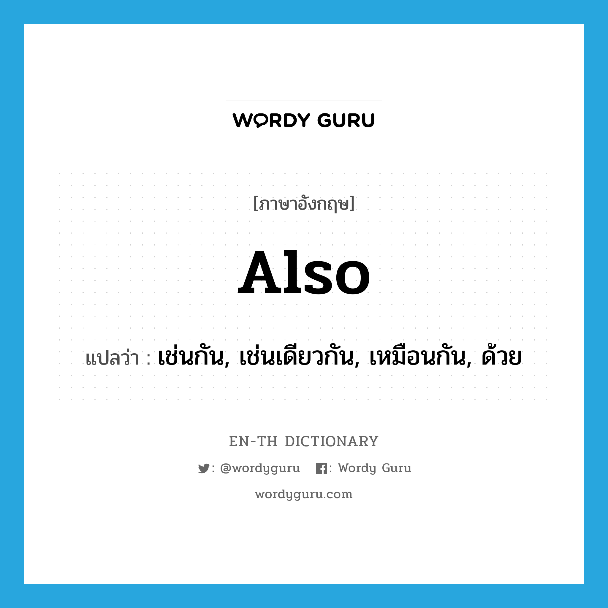 also แปลว่า?, คำศัพท์ภาษาอังกฤษ also แปลว่า เช่นกัน, เช่นเดียวกัน, เหมือนกัน, ด้วย ประเภท ADV หมวด ADV