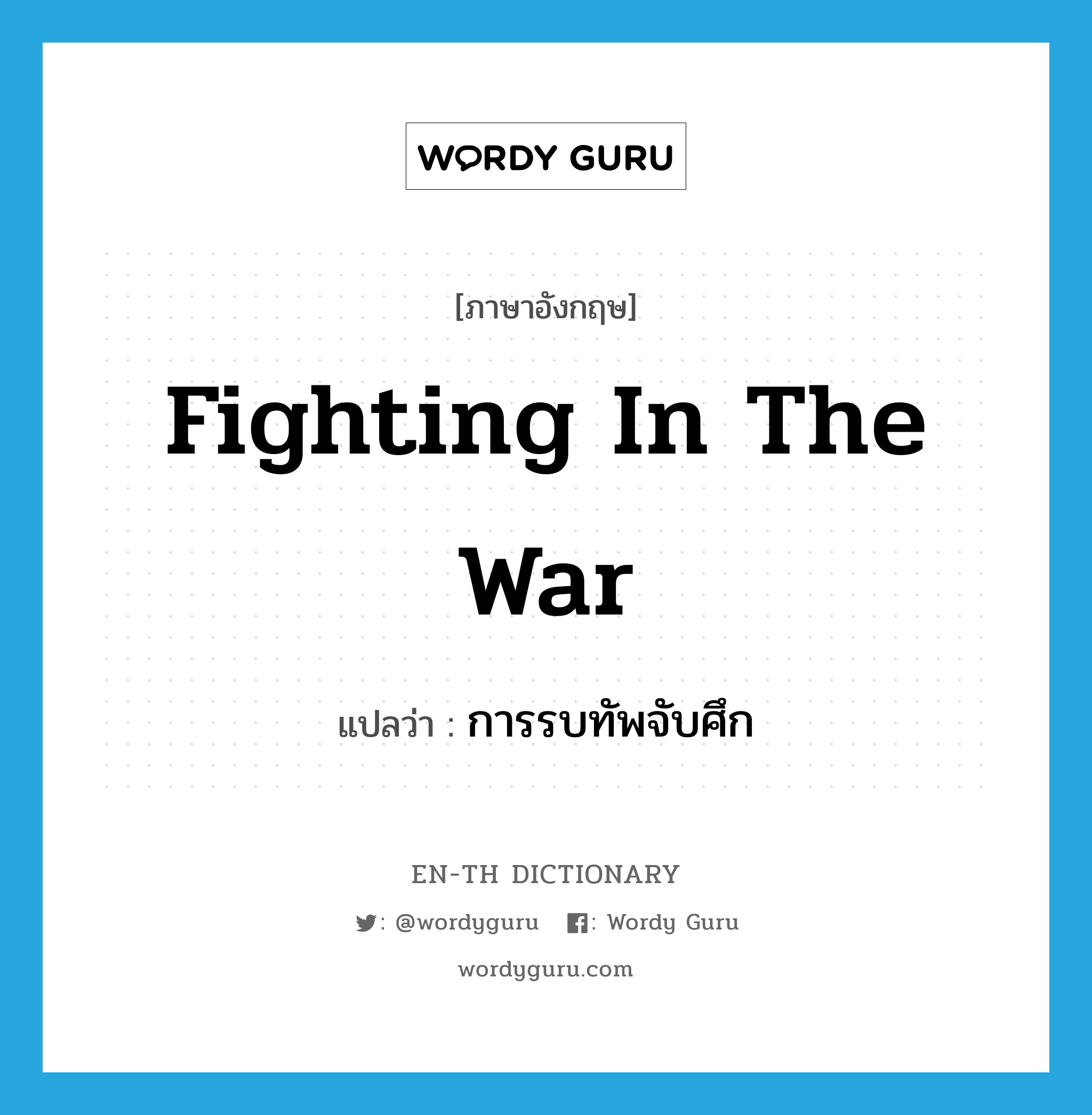 fighting in the war แปลว่า?, คำศัพท์ภาษาอังกฤษ fighting in the war แปลว่า การรบทัพจับศึก ประเภท N หมวด N