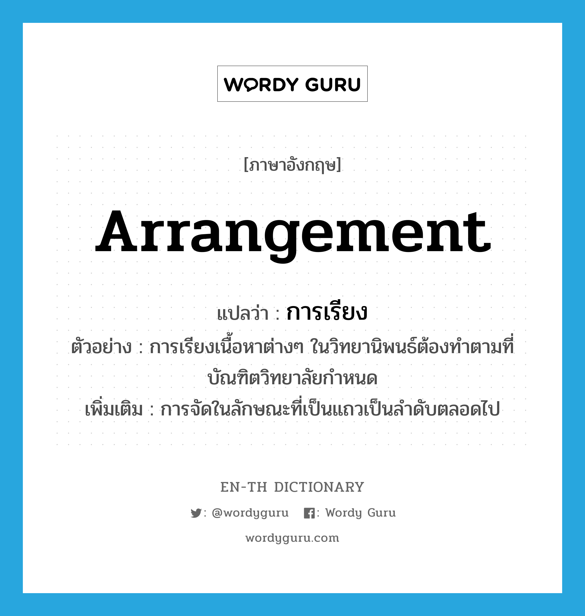 arrangement แปลว่า?, คำศัพท์ภาษาอังกฤษ arrangement แปลว่า การเรียง ประเภท N ตัวอย่าง การเรียงเนื้อหาต่างๆ ในวิทยานิพนธ์ต้องทำตามที่บัณฑิตวิทยาลัยกำหนด เพิ่มเติม การจัดในลักษณะที่เป็นแถวเป็นลำดับตลอดไป หมวด N