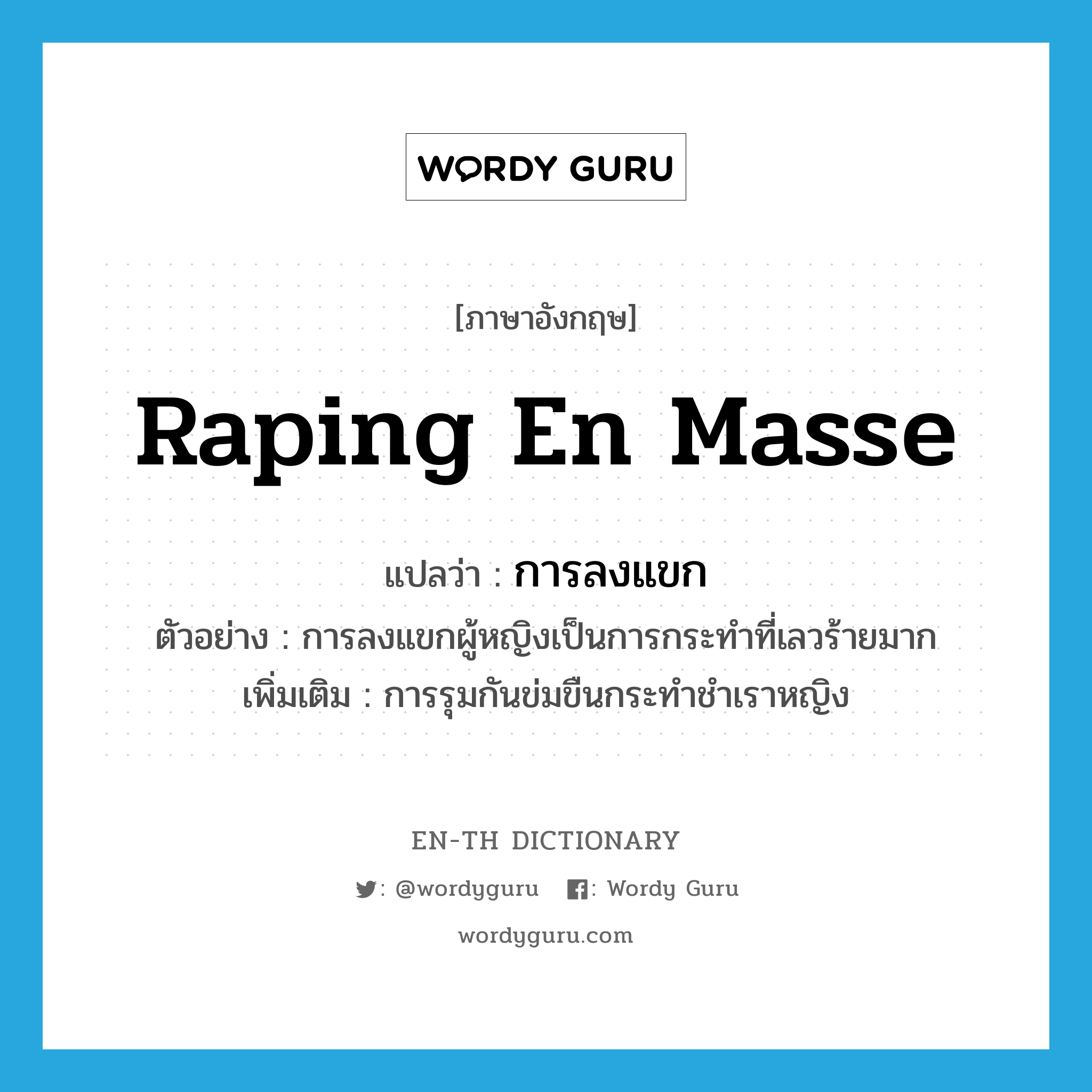 raping en masse แปลว่า?, คำศัพท์ภาษาอังกฤษ raping en masse แปลว่า การลงแขก ประเภท N ตัวอย่าง การลงแขกผู้หญิงเป็นการกระทำที่เลวร้ายมาก เพิ่มเติม การรุมกันข่มขืนกระทำชำเราหญิง หมวด N